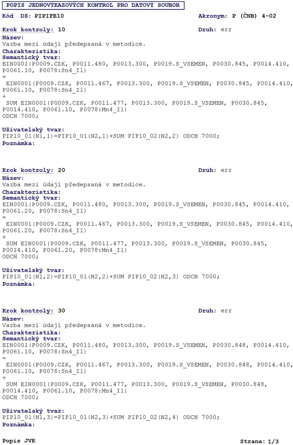 10, P0078:Mn4_I1) PIP10_01(N1,1)PIP10_01(N2,1)SUM PIP10_02(N2,2) Krok kontroly: 20 EIN0001(P0009.CZK, P0011.480, P0013.300, P0019.S_VSEMEN, P0030.845, P0014.410, EIN0001(P0009.