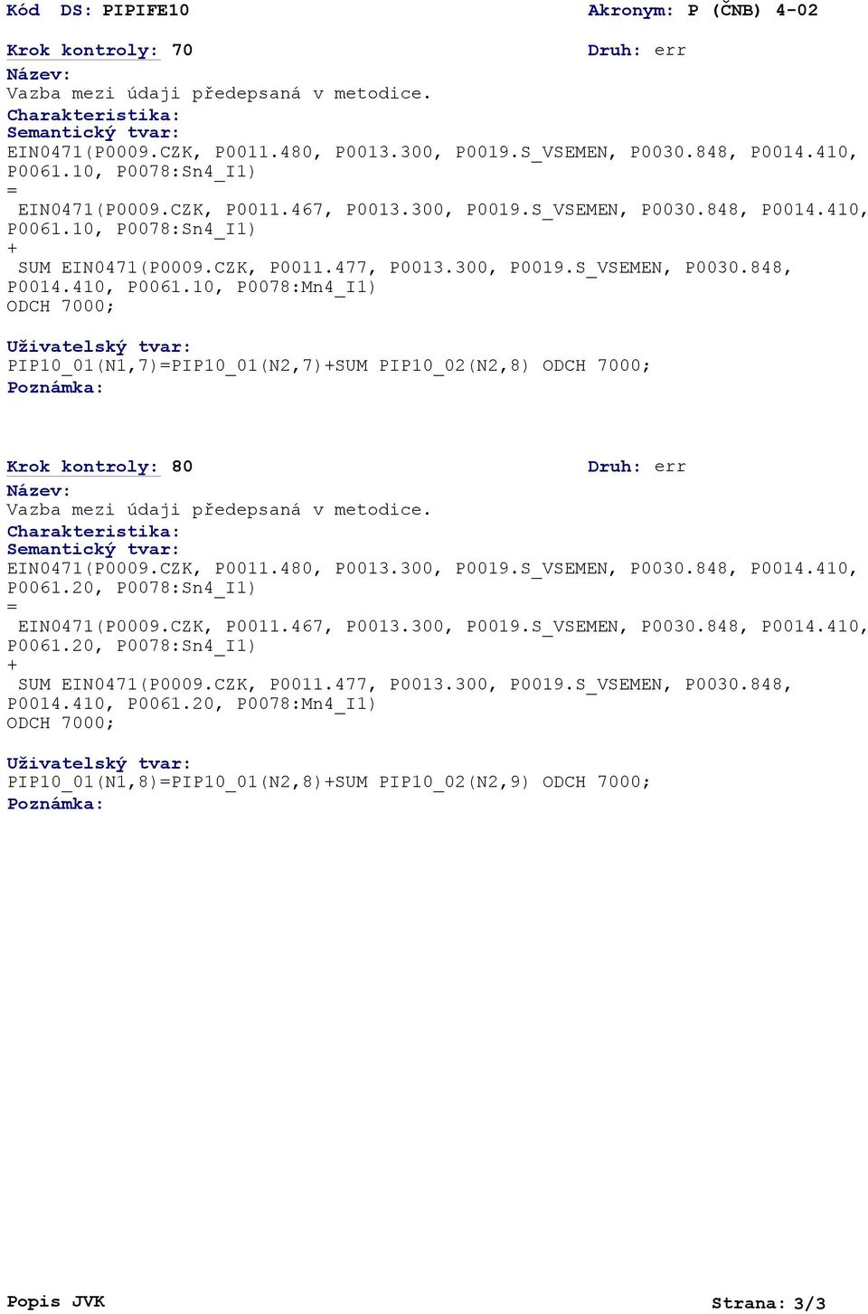 10, P0078:Mn4_I1) PIP10_01(N1,7)PIP10_01(N2,7)SUM PIP10_02(N2,8) Krok kontroly: 80 EIN0471(P0009.CZK, P0011.480, P0013.300, P0019.S_VSEMEN, P0030.848, P0014.410, EIN0471(P0009.