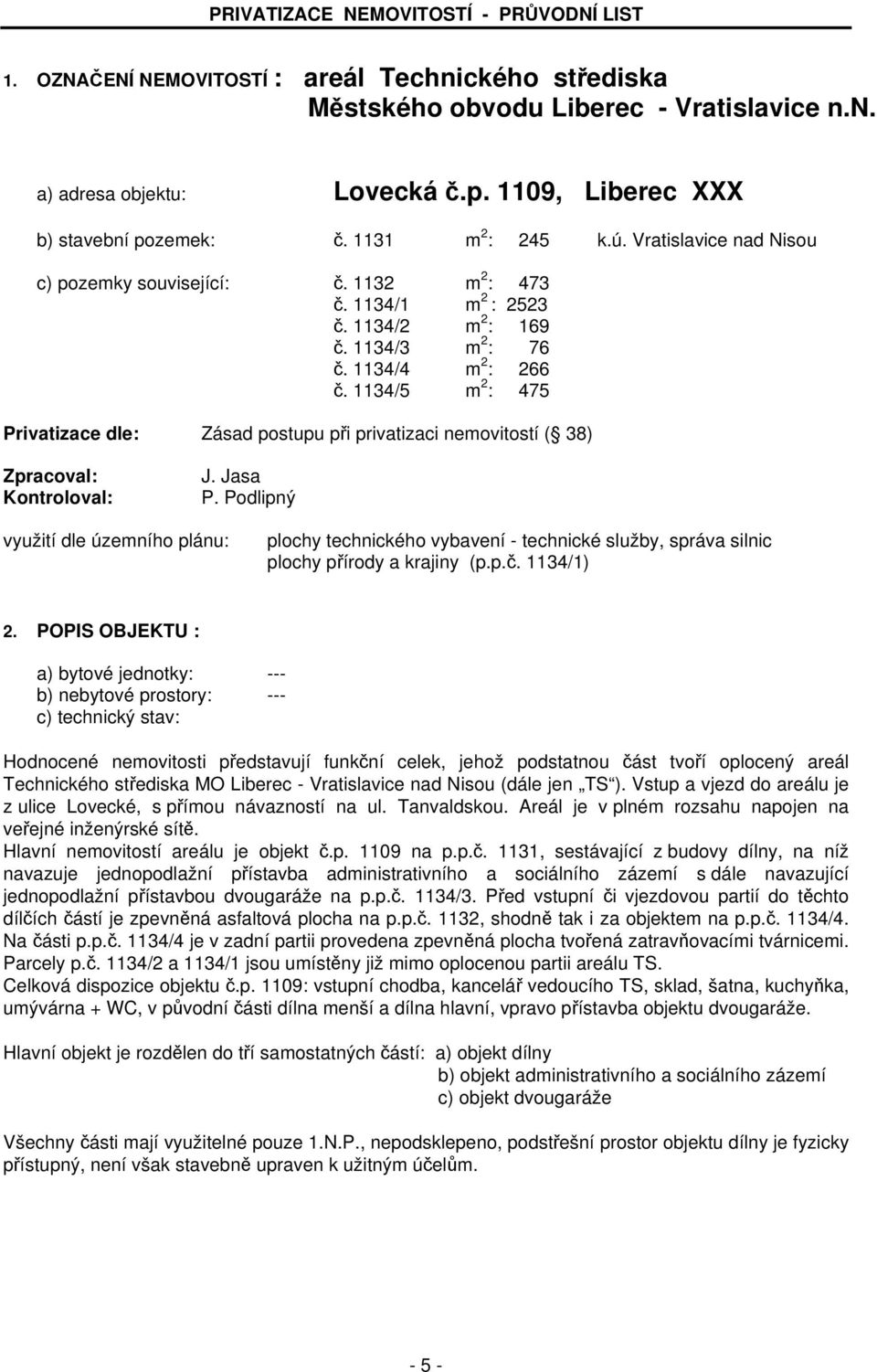 1134/4 m 2 : 266 č. 1134/5 m 2 : 475 Privatizace dle: Zásad postupu při privatizaci nemovitostí ( 38) Zpracoval: Kontroloval: J. Jasa P.