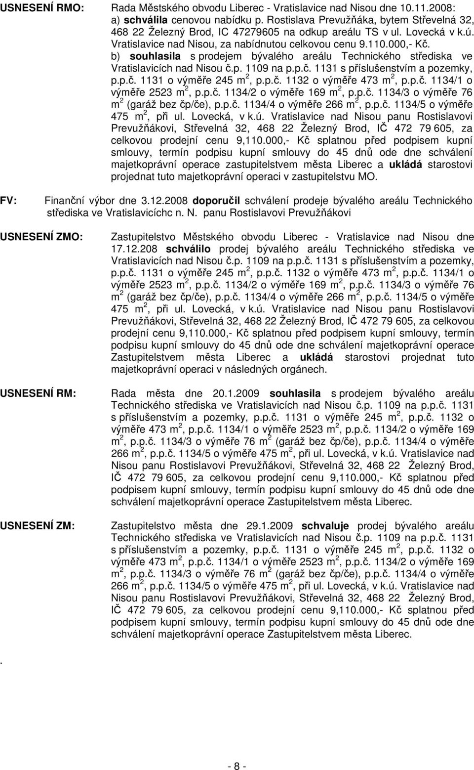 b) souhlasila s prodejem bývalého areálu Technického střediska ve Vratislavicích nad Nisou č.p. 1109 na p.p.č. 1131 s příslušenstvím a pozemky, p.p.č. 1131 o výměře 245 m 2, p.p.č. 1132 o výměře 473 m 2, p.