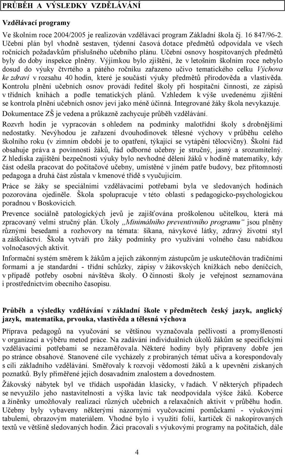 Výjimkou bylo zjištění, že vletošním školním roce nebylo dosud do výuky čtvrtého a pátého ročníku zařazeno učivo tematického celku Výchova ke zdraví v rozsahu 40 hodin, které je součástí výuky