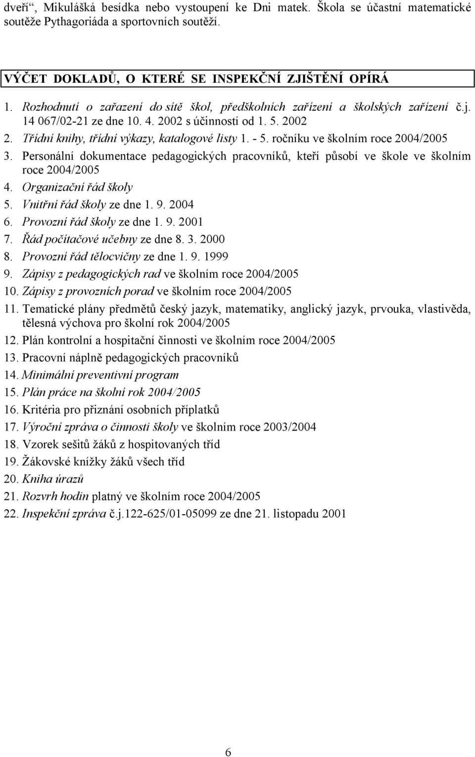 ročníku ve školním roce 2004/2005 3. Personální dokumentace pedagogických pracovníků, kteří působí ve škole ve školním roce 2004/2005 4. Organizační řád školy 5. Vnitřní řád školy ze dne 1. 9. 2004 6.