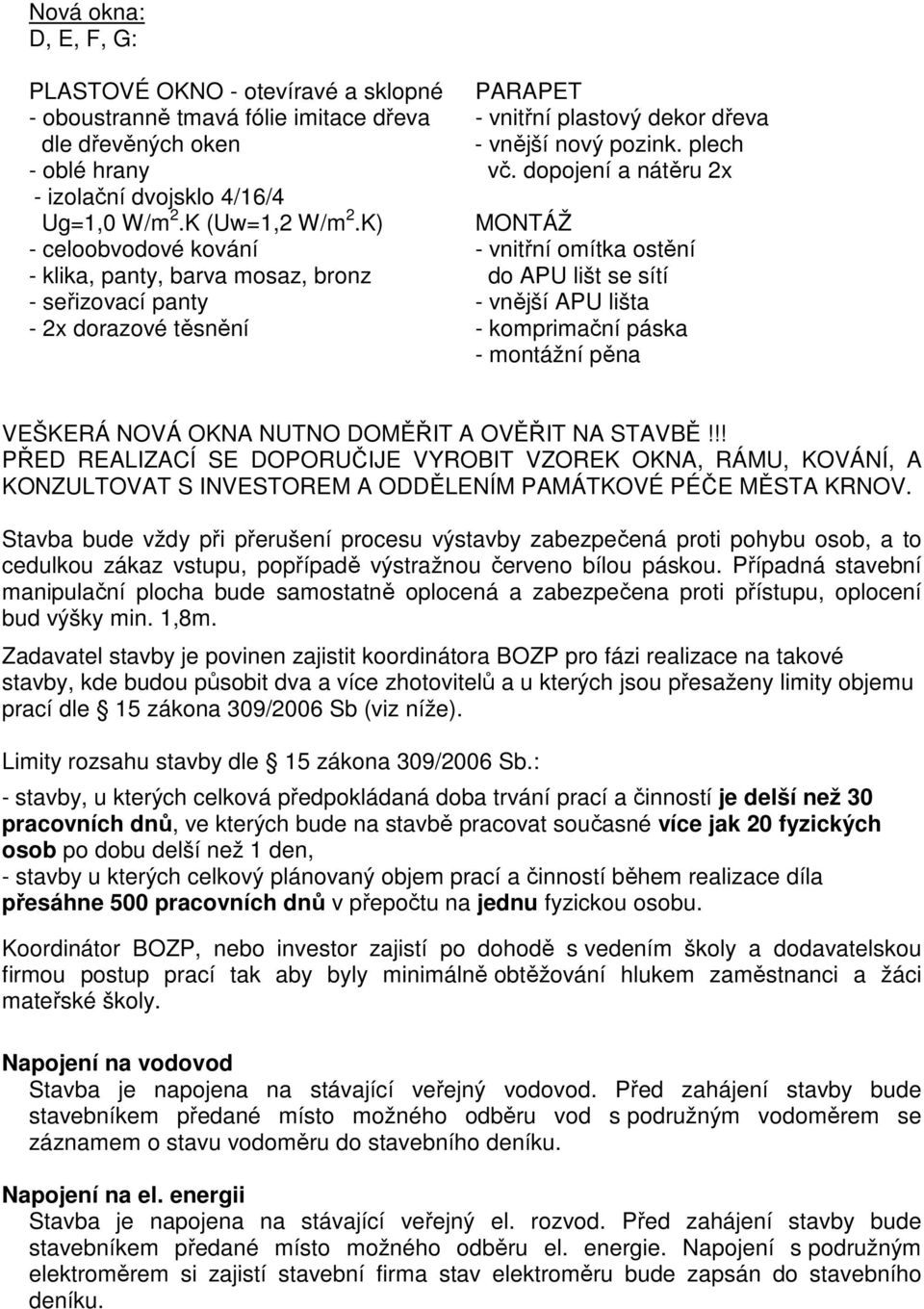 dopojení a nátěru 2x MONTÁŽ - vnitřní omítka ostění do APU lišt se sítí - vnější APU lišta - komprimační páska - montážní pěna VEŠKERÁ NOVÁ OKNA NUTNO DOMĚŘIT A OVĚŘIT NA STAVBĚ!