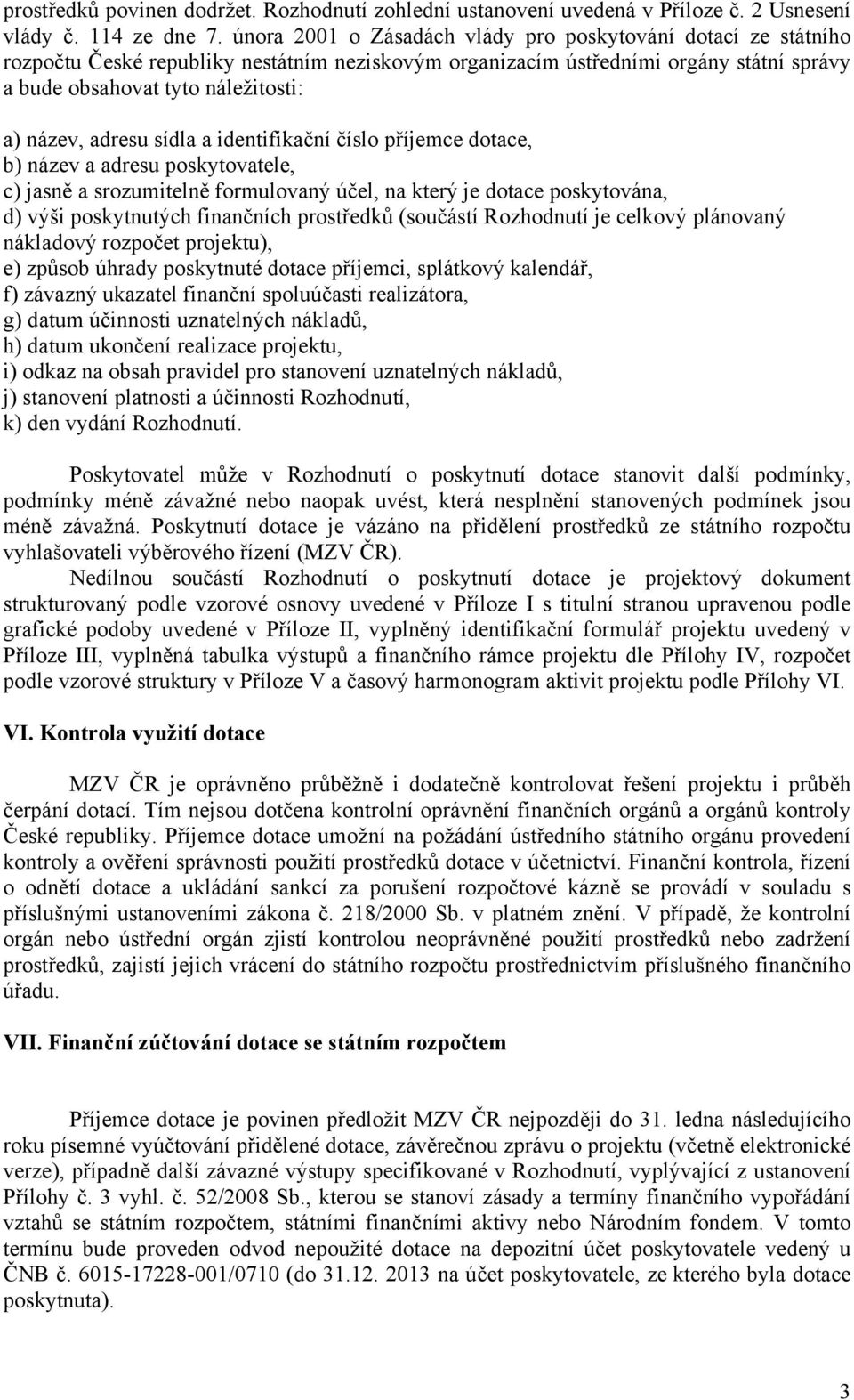 adresu sídla a identifikační číslo příjemce dotace, b) název a adresu poskytovatele, c) jasně a srozumitelně formulovaný účel, na který je dotace poskytována, d) výši poskytnutých finančních