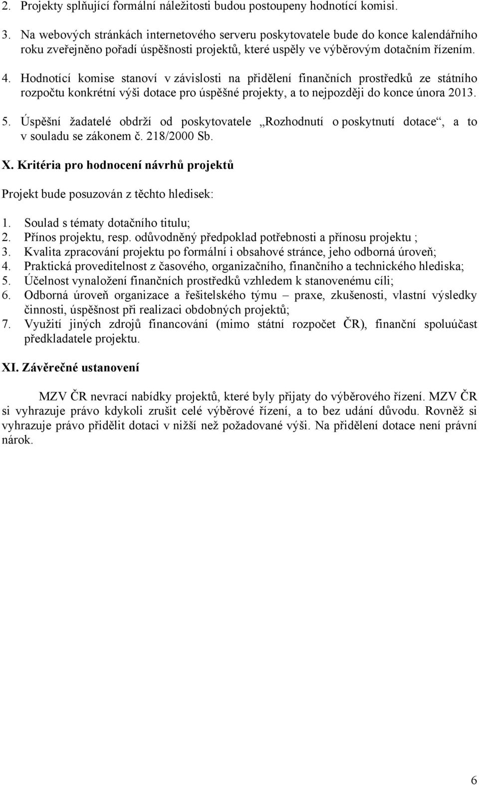 Hodnotící komise stanoví v závislosti na přidělení finančních prostředků ze státního rozpočtu konkrétní výši dotace pro úspěšné projekty, a to nejpozději do konce února 2013. 5.