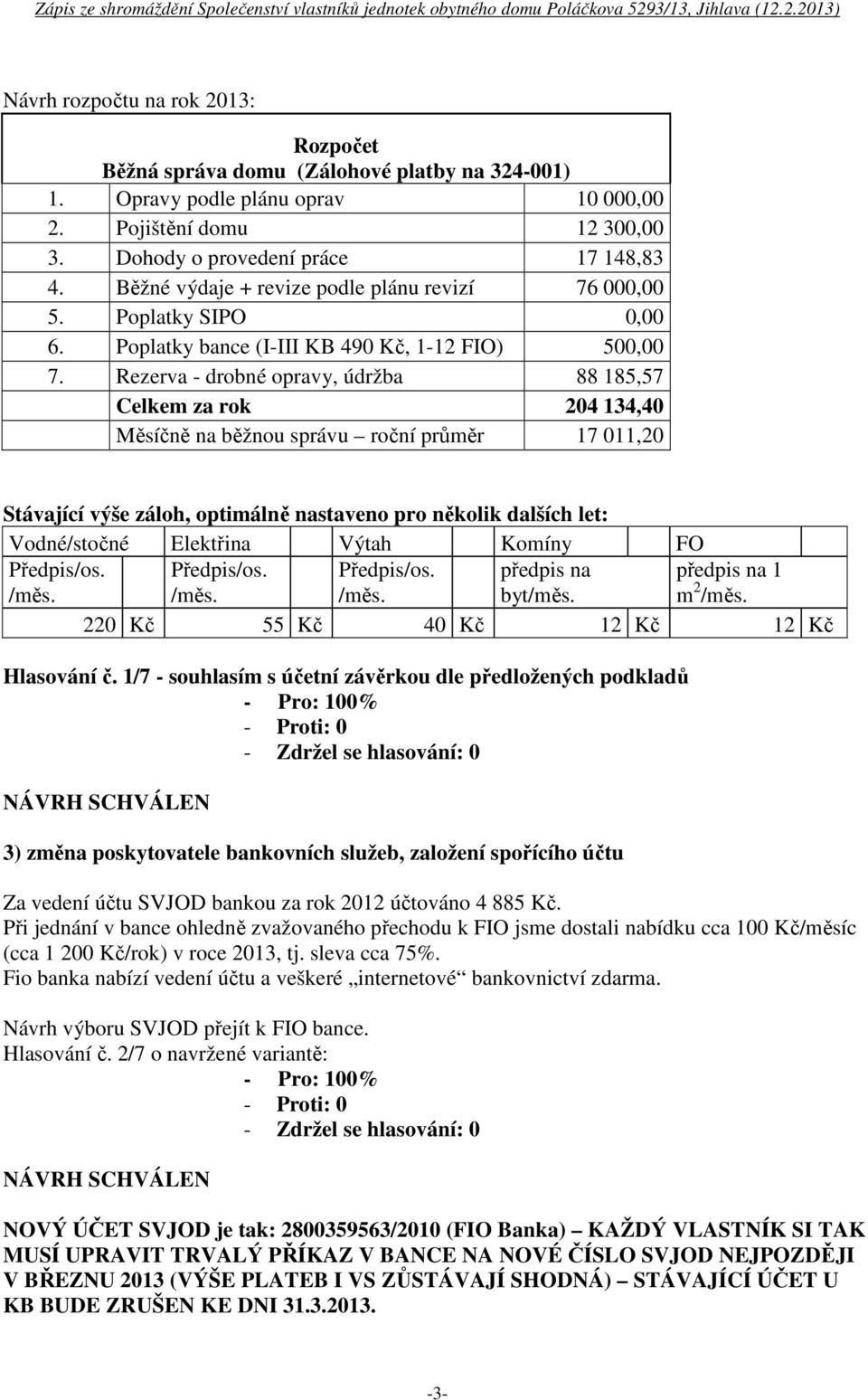 Rezerva - drobné opravy, údržba 88 185,57 Celkem za rok 204 134,40 Měsíčně na běžnou správu roční průměr 17 011,20 Stávající výše záloh, optimálně nastaveno pro několik dalších let: Vodné/stočné