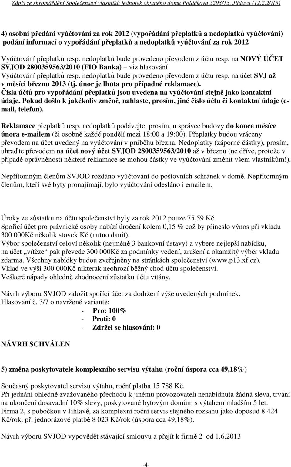 na účet SVJ až v měsíci březnu 2013 (tj. únor je lhůta pro případné reklamace). Čísla účtů pro vypořádání přeplatků jsou uvedena na vyúčtování stejně jako kontaktní údaje.