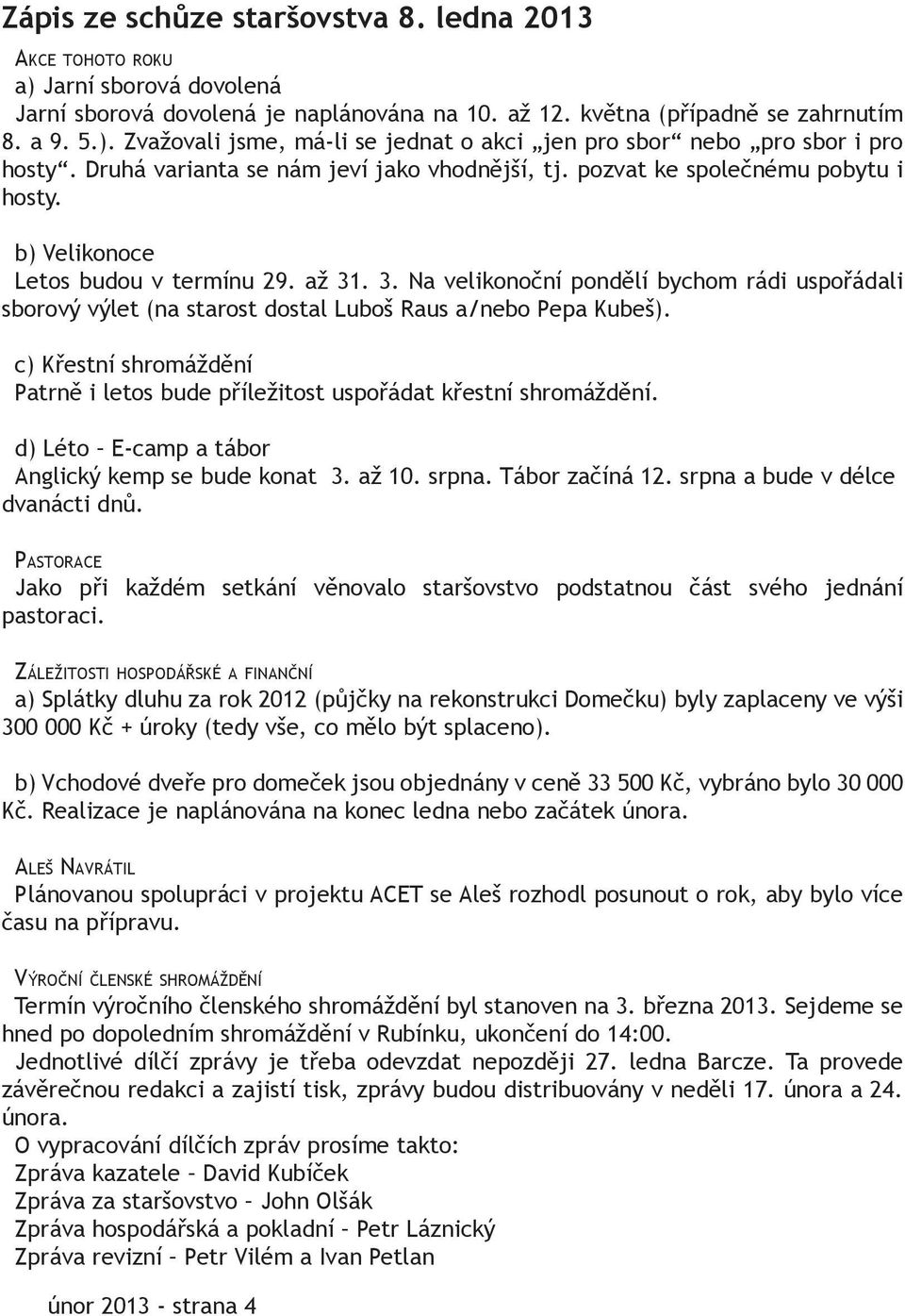 . 3. Na velikonoční pondělí bychom rádi uspořádali sborový výlet (na starost dostal Luboš Raus a/nebo Pepa Kubeš). c) Křestní shromáždění Patrně i letos bude příležitost uspořádat křestní shromáždění.