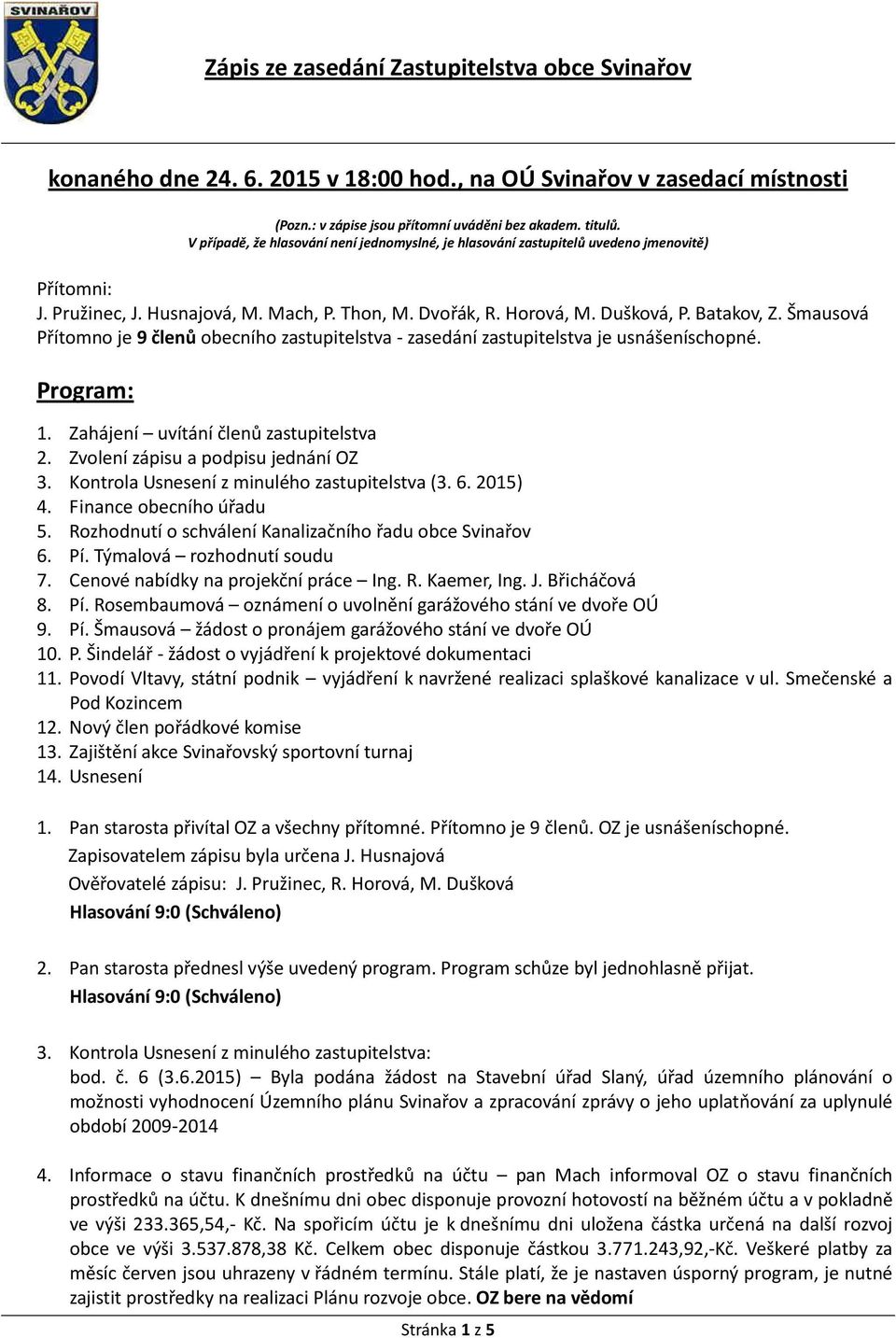 Šmausová Přítomno je 9 členů obecního zastupitelstva - zasedání zastupitelstva je usnášeníschopné. Program: 1. Zahájení uvítání členů zastupitelstva 2. Zvolení zápisu a podpisu jednání OZ 3.