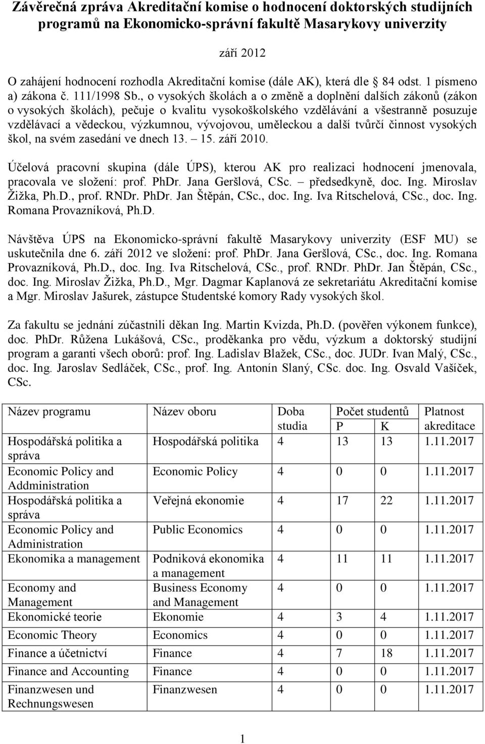 , o vysokých školách a o změně a doplnění dalších zákonů (zákon o vysokých školách), pečuje o kvalitu vysokoškolského vzdělávání a všestranně posuzuje vzdělávací a vědeckou, výzkumnou, vývojovou,