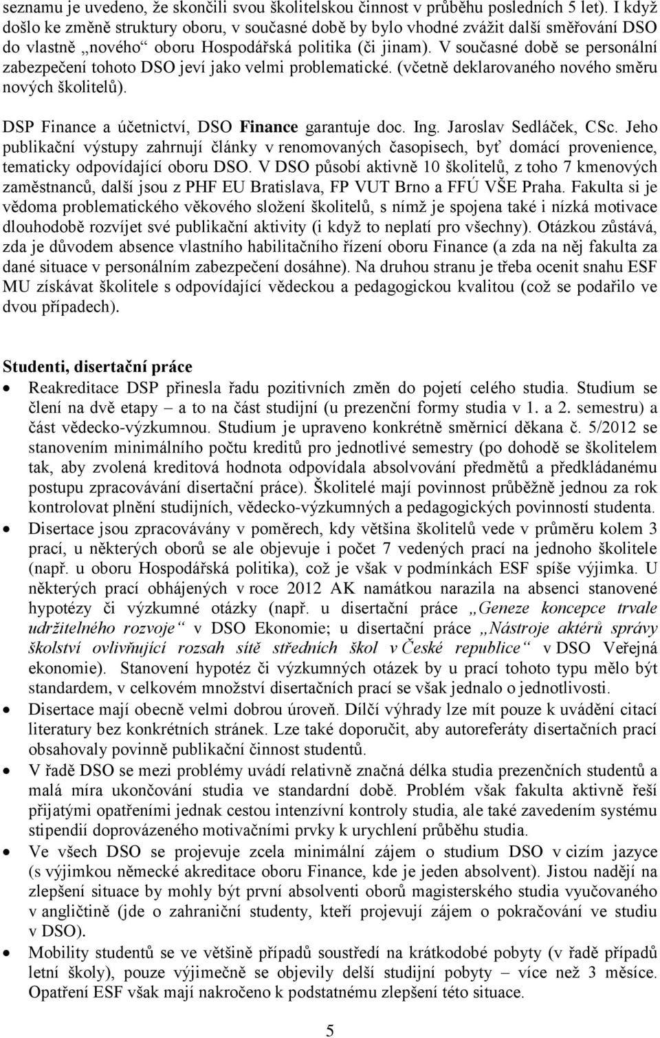 V současné době se personální zabezpečení tohoto DSO jeví jako velmi problematické. (včetně deklarovaného nového směru nových školitelů). DSP Finance a účetnictví, DSO Finance garantuje doc. Ing.