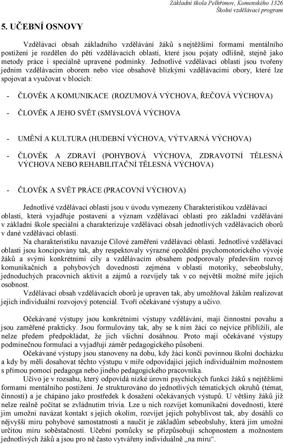 Jednotlivé vzdělávací oblasti jsou tvořeny jedním vzdělávacím oborem nebo více obsahově blízkými vzdělávacími obory, které lze spojovat a vyučovat v blocích: - ČLOVĚK A KOMUNIKACE (ROZUMOVÁ VÝCHOVA,