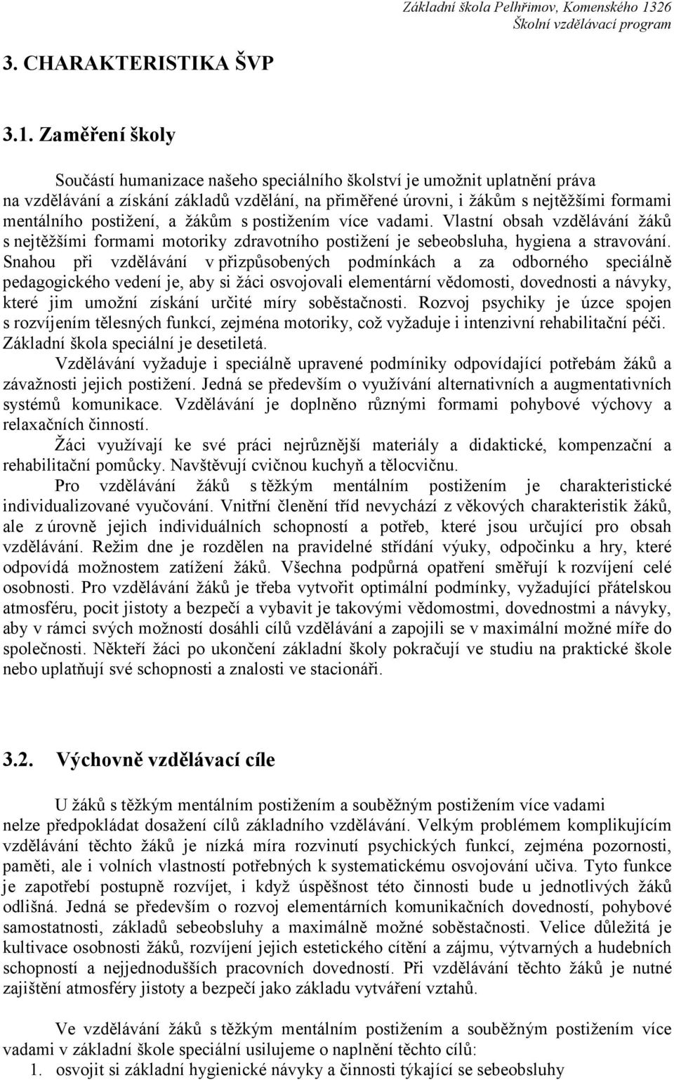 postižení, a žákům s postižením více vadami. Vlastní obsah vzdělávání žáků s nejtěžšími formami motoriky zdravotního postižení je sebeobsluha, hygiena a stravování.