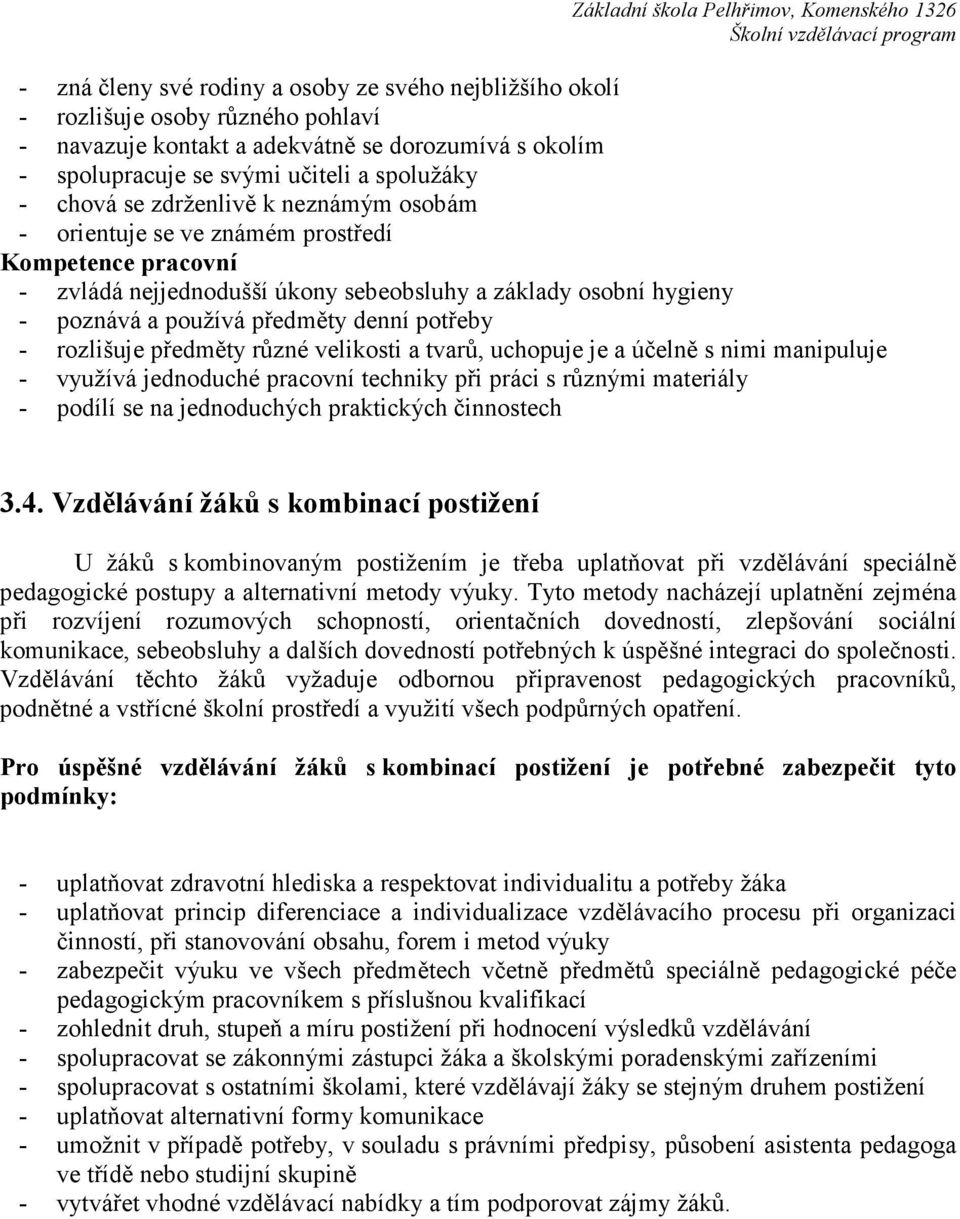 rozlišuje předměty různé velikosti a tvarů, uchopuje je a účelně s nimi manipuluje - využívá jednoduché pracovní techniky při práci s různými materiály - podílí se na jednoduchých praktických