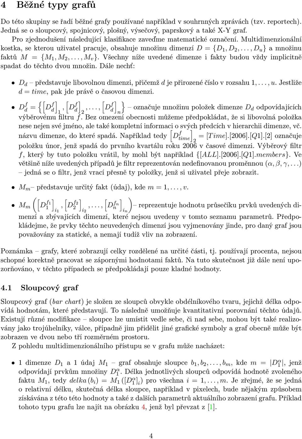 .., D u } a množinu faktů M = {M 1, M 2,..., M v }. Všechny níže uvedené dimenze i fakty budou vždy implicitně spadat do těchto dvou množin.