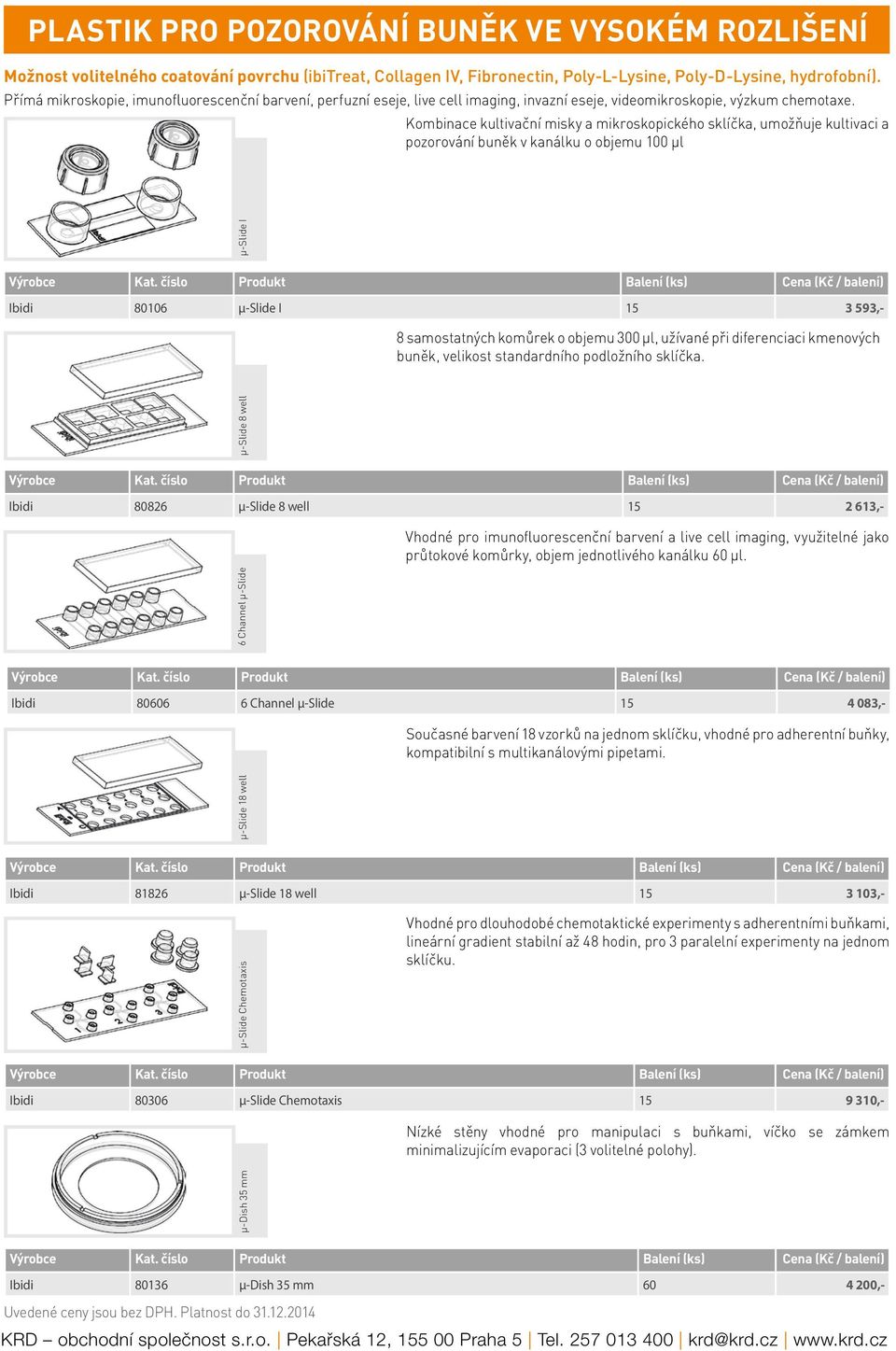 Kombinace kultivační misky a mikroskopického sklíčka, umožňuje kultivaci a pozorování buněk v kanálku o objemu 100 µl µ-slide I Ibidi 80106 µ-slide I 15 3 593,- 8 samostatných komůrek o objemu 300