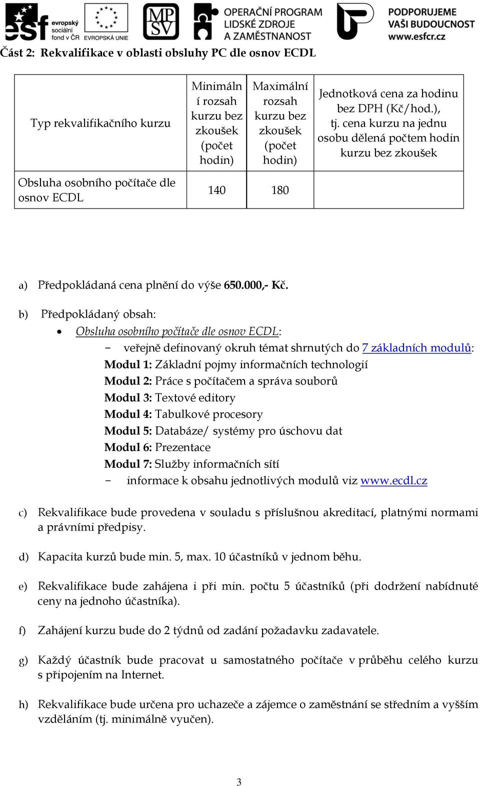 b) Předpokládaný obsah: Obsluha osobního počítače dle osnov ECDL: - veřejně definovaný okruh témat shrnutých do 7 základních modulů: Modul 1: Základní pojmy informačních technologií Modul 2: Práce s