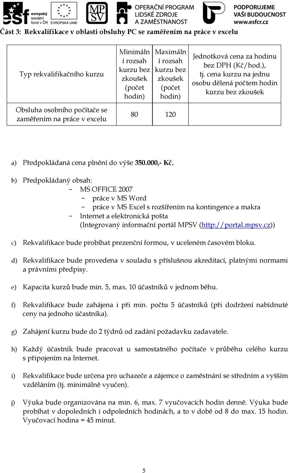 b) Předpokládaný obsah: - MS OFFICE 2007 - práce v MS Word - práce v MS Excel s rozšířením na kontingence a makra - Internet a elektronická pošta (Integrovaný informační portál MPSV (http://portal.