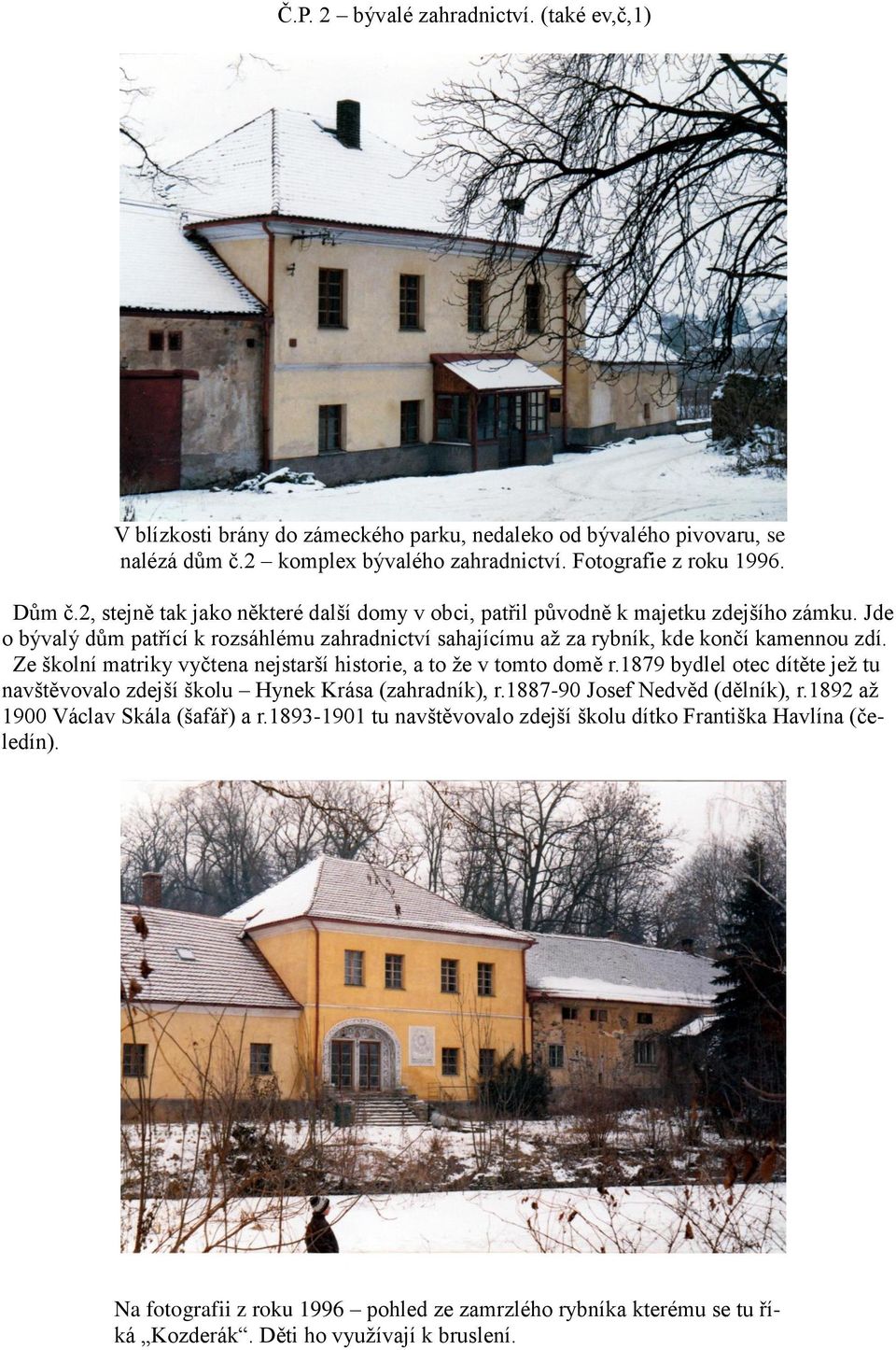 Ze školní matriky vyčtena nejstarší historie, a to ţe v tomto domě r.1879 bydlel otec dítěte jeţ tu navštěvovalo zdejší školu Hynek Krása (zahradník), r.1887-90 Josef Nedvěd (dělník), r.