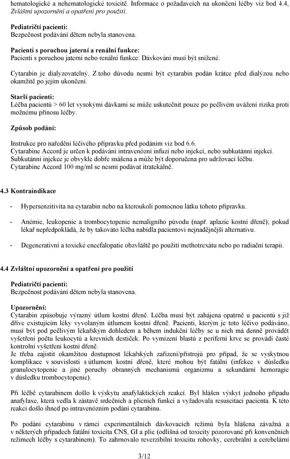 Cytarabin je dialyzovatelný. Z toho důvodu nesmí být cytarabin podán krátce před dialýzou nebo okamžitě po jejím ukončení.