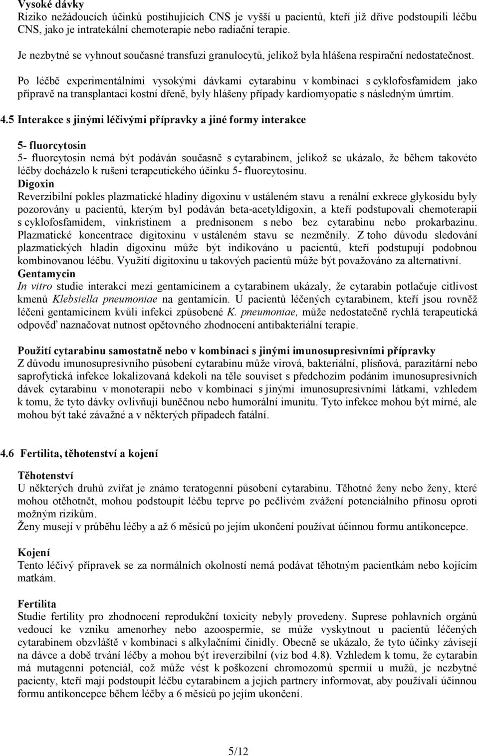 Po léčbě experimentálními vysokými dávkami cytarabinu v kombinaci s cyklofosfamidem jako přípravě na transplantaci kostní dřeně, byly hlášeny případy kardiomyopatie s následným úmrtím. 4.