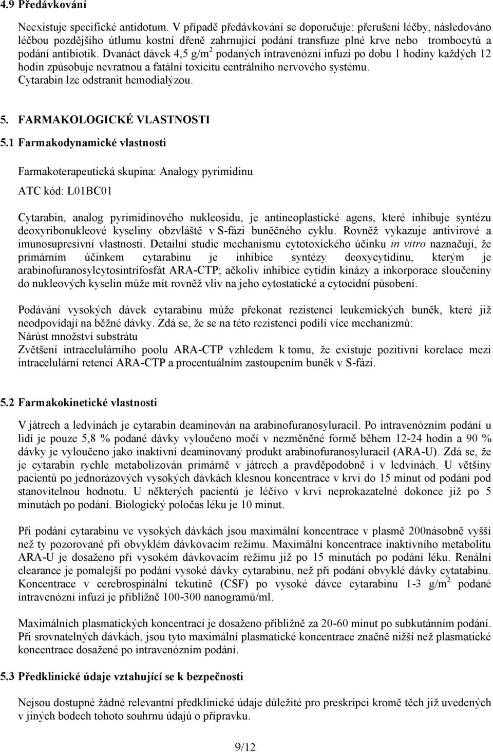 Dvanáct dávek 4,5 g/m 2 podaných intravenózní infuzí po dobu 1 hodiny každých 12 hodin způsobuje nevratnou a fatální toxicitu centrálního nervového systému. Cytarabin lze odstranit hemodialýzou. 5.