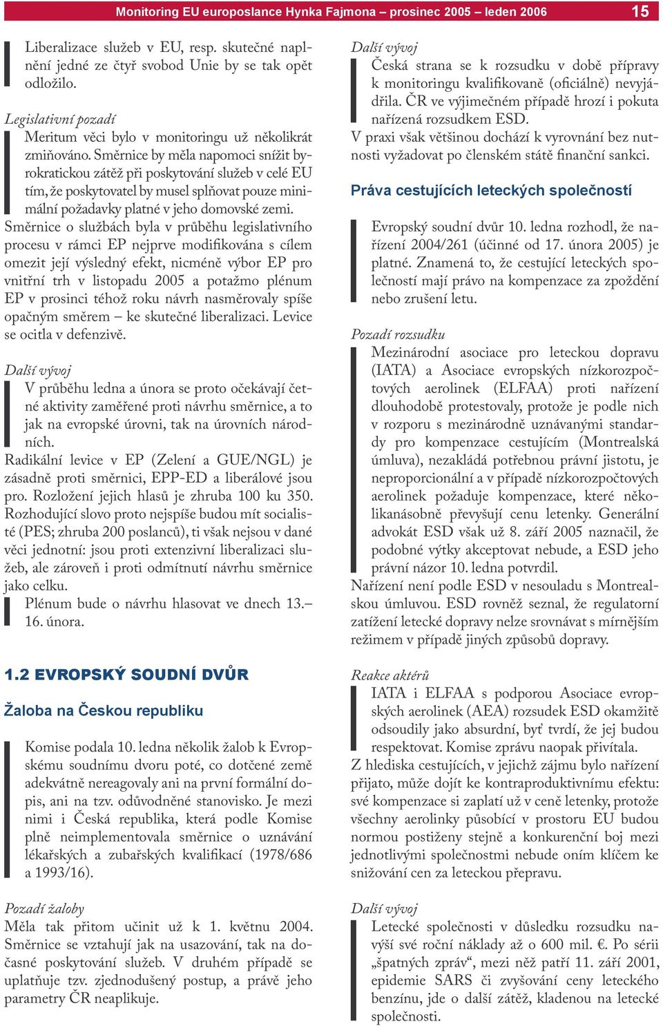 Směrnice o službách byla v průběhu legislativního procesu v rámci EP nejprve modifikována s cílem omezit její výsledný efekt, nicméně výbor EP pro vnitřní trh v listopadu 2005 a potažmo plénum EP v