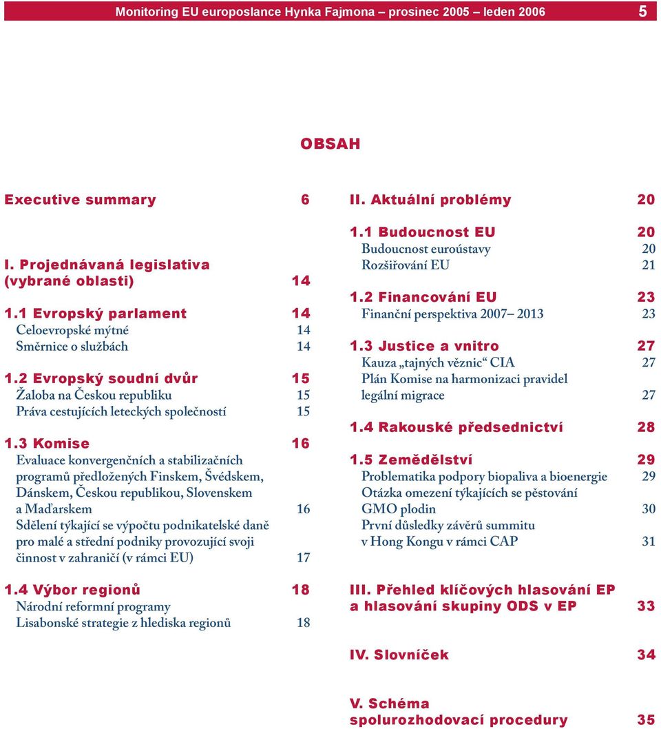 3 Komise 16 Evaluace konvergenčních a stabilizačních programů předložených Finskem, Švédskem, Dánskem, Českou republikou, Slovenskem a Maďarskem 16 Sdělení týkající se výpočtu podnikatelské daně pro