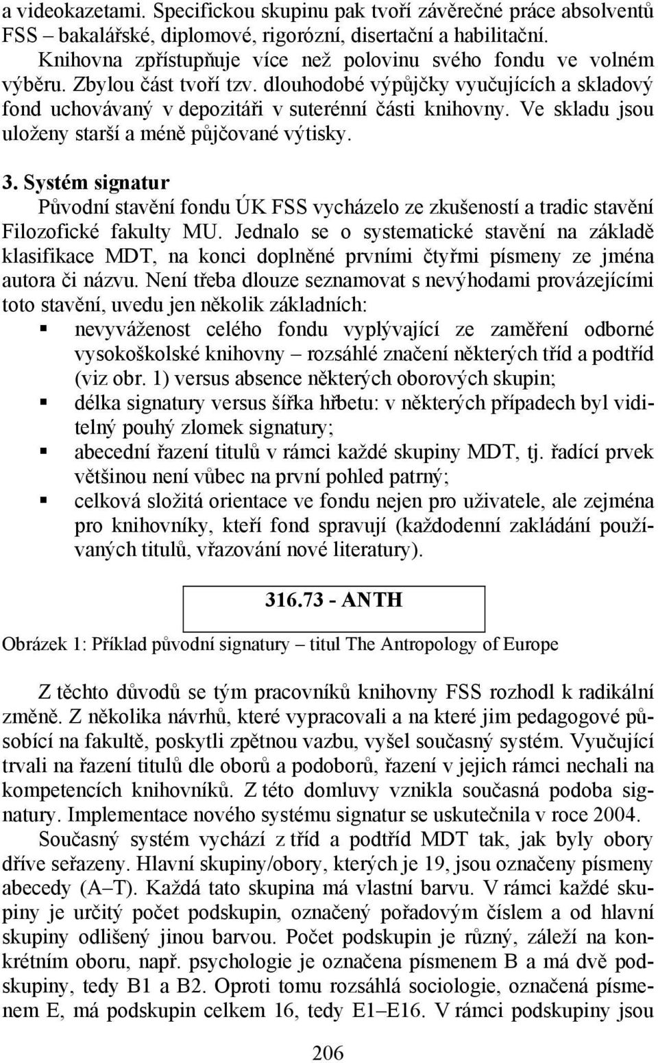 Ve skladu jsou uloženy starší a méně půjčované výtisky. 3. Systém signatur Původní stavění fondu ÚK FSS vycházelo ze zkušeností a tradic stavění Filozofické fakulty MU.