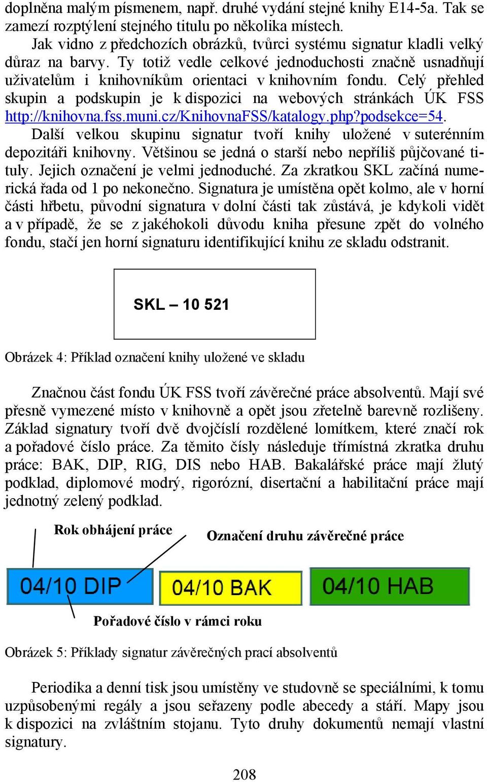 Celý přehled skupin a podskupin je k dispozici na webových stránkách ÚK FSS http://knihovna.fss.muni.cz/knihovnafss/katalogy.php?podsekce=54.