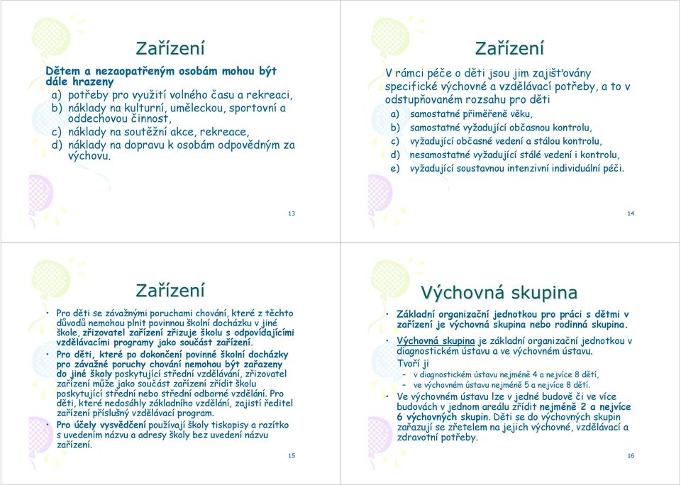 Zařízen V rámci péče o děti jsou jim zajišťovány specifické výchovné a vzdělávací potřeby, a to v odstupňovaném rozsahu pro děti a) samostatné přiměřeně věku, b) samostatné vyžadující občasnou