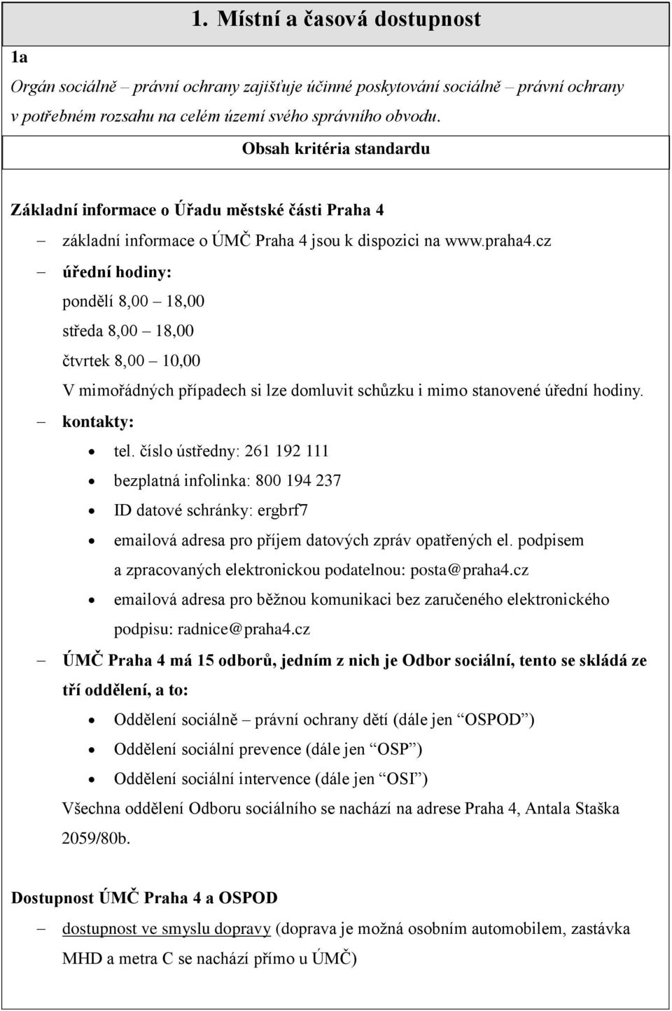 cz úřední hodiny: pondělí 8,00 18,00 středa 8,00 18,00 čtvrtek 8,00 10,00 V mimořádných případech si lze domluvit schůzku i mimo stanovené úřední hodiny. kontakty: tel.