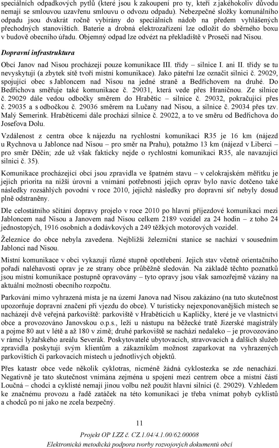 Baterie a drobná elektrozařízení lze odložit do sběrného boxu v budově obecního úřadu. Objemný odpad lze odvézt na překladiště v Proseči nad Nisou.