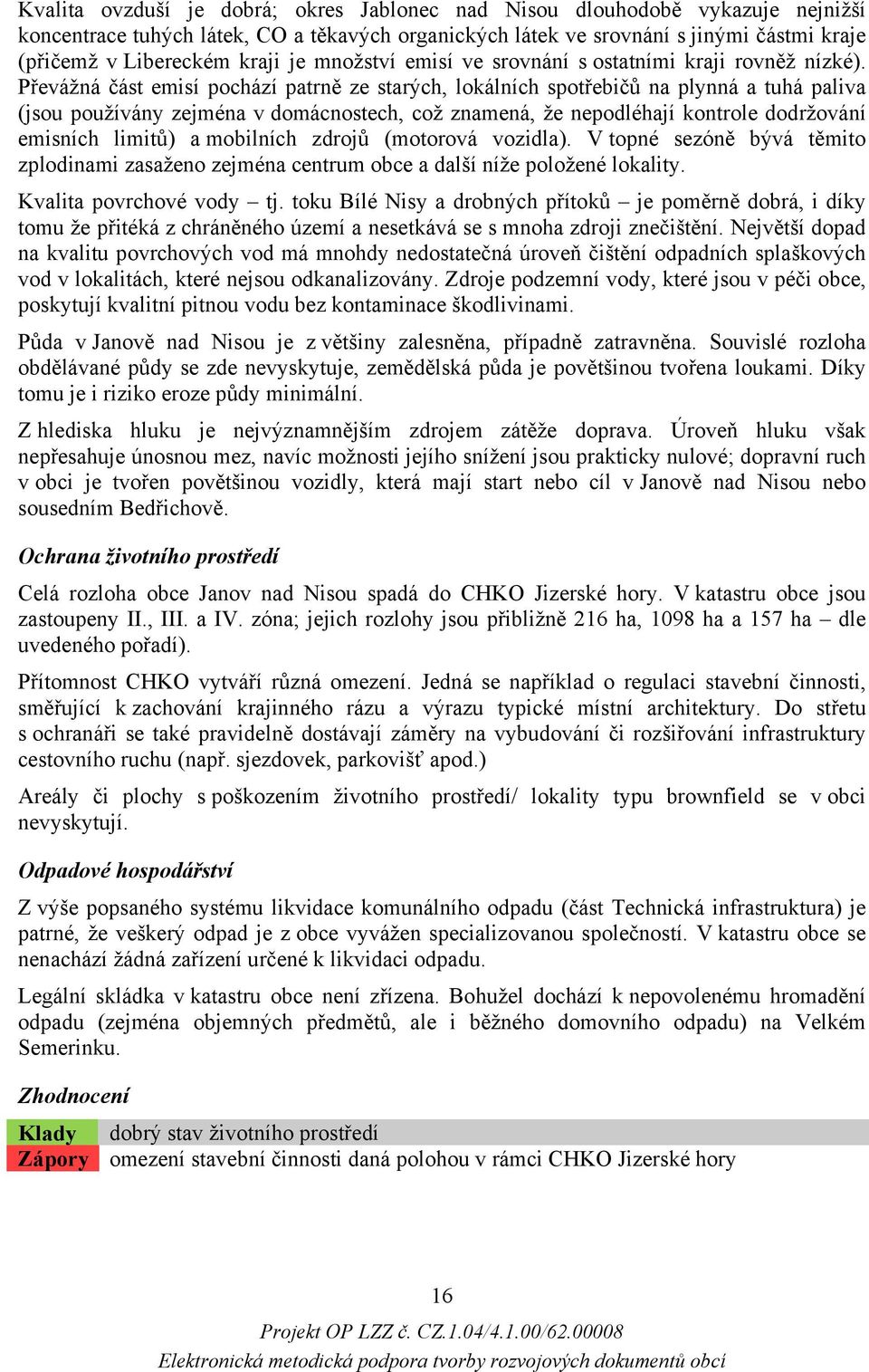 Převážná část emisí pochází patrně ze starých, lokálních spotřebičů na plynná a tuhá paliva (jsou používány zejména v domácnostech, což znamená, že nepodléhají kontrole dodržování emisních limitů) a