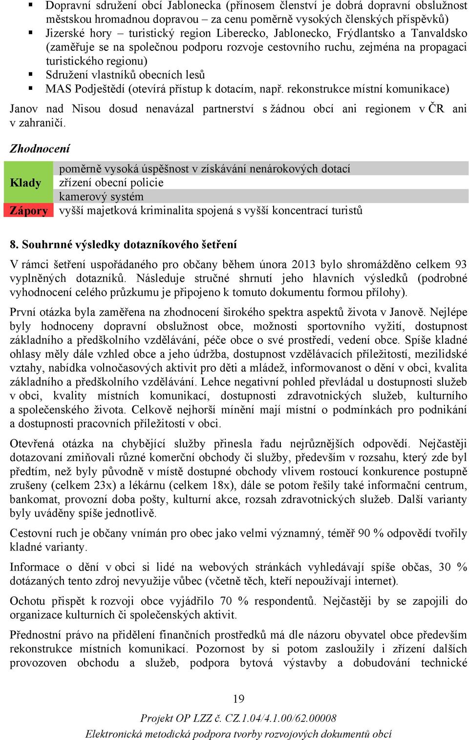 přístup k dotacím, např. rekonstrukce místní komunikace) Janov nad Nisou dosud nenavázal partnerství s žádnou obcí ani regionem v ČR ani v zahraničí.