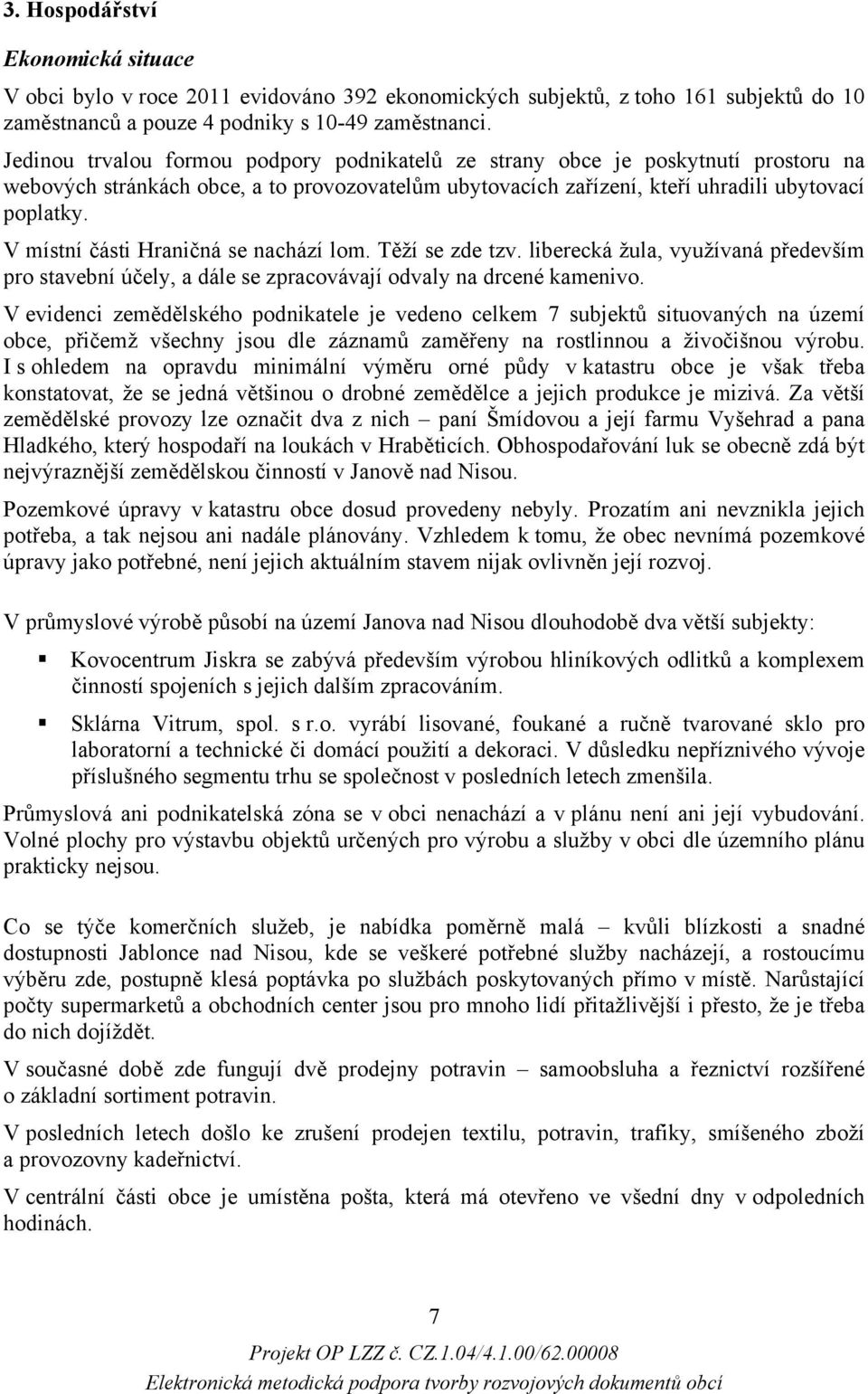 V místní části Hraničná se nachází lom. Těží se zde tzv. liberecká žula, využívaná především pro stavební účely, a dále se zpracovávají odvaly na drcené kamenivo.