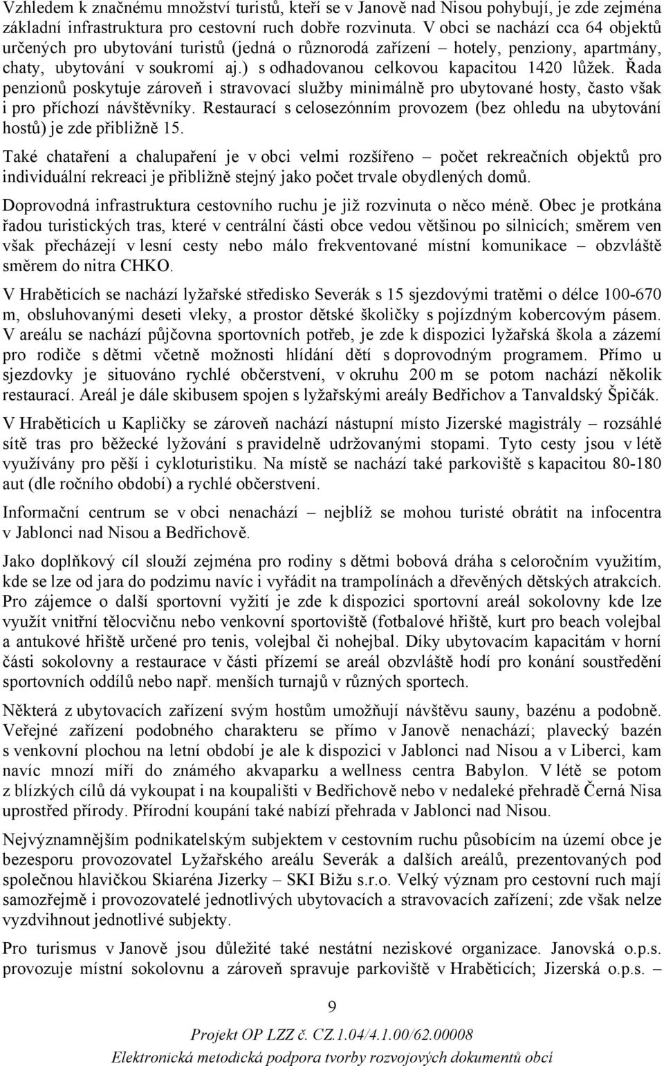 Řada penzionů poskytuje zároveň i stravovací služby minimálně pro ubytované hosty, často však i pro příchozí návštěvníky.