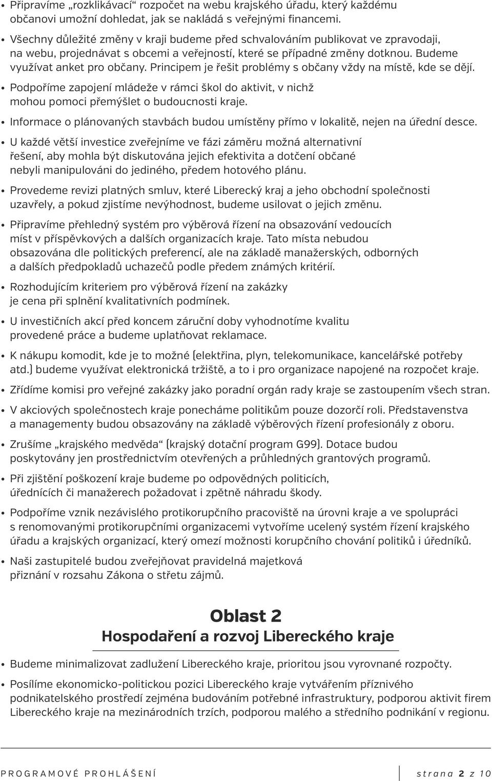 Principem je řešit problémy s občany vždy na místě, kde se dějí. Podpoříme zapojení mládeže v rámci škol do aktivit, v nichž mohou pomoci přemýšlet o budoucnosti kraje.