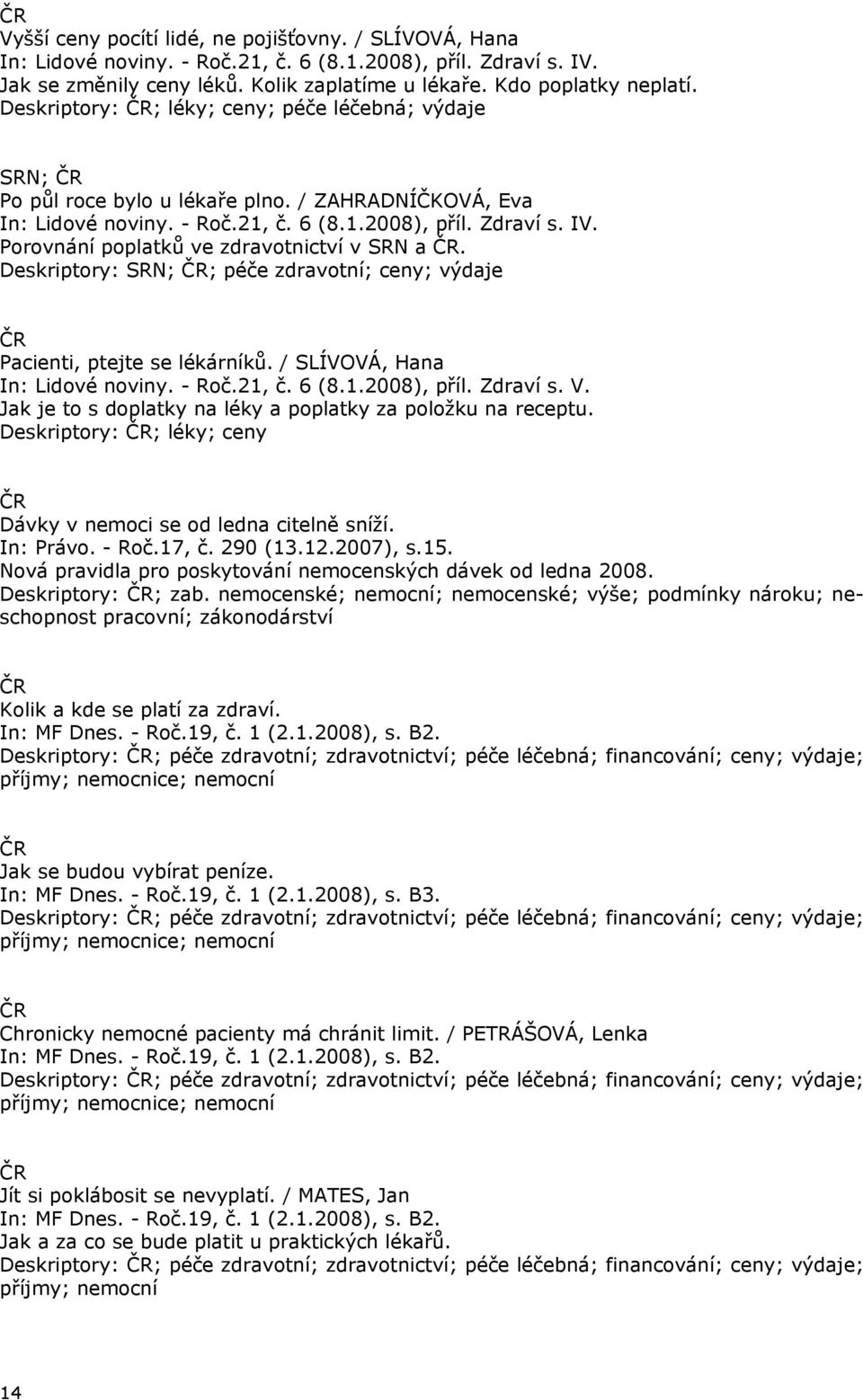 Porovnání poplatků ve zdravotnictví v SRN a. Deskriptory: SRN; ; péče zdravotní; ceny; výdaje Pacienti, ptejte se lékárníků. / SLÍVOVÁ, Hana In: Lidové noviny. - Roč.21, č. 6 (8.1.2008), příl.