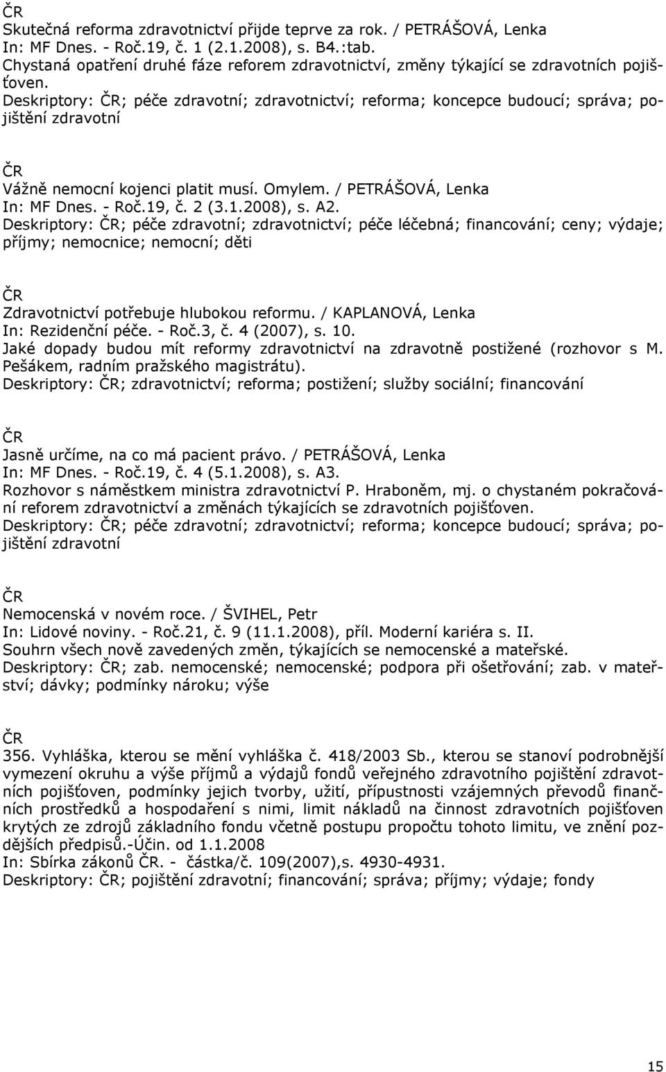 Deskriptory: ; péče zdravotní; zdravotnictví; reforma; koncepce budoucí; správa; pojištění zdravotní Vážně nemocní kojenci platit musí. Omylem. / PETRÁŠOVÁ, Lenka In: MF Dnes. - Roč.19, č. 2 (3.1.2008), s.