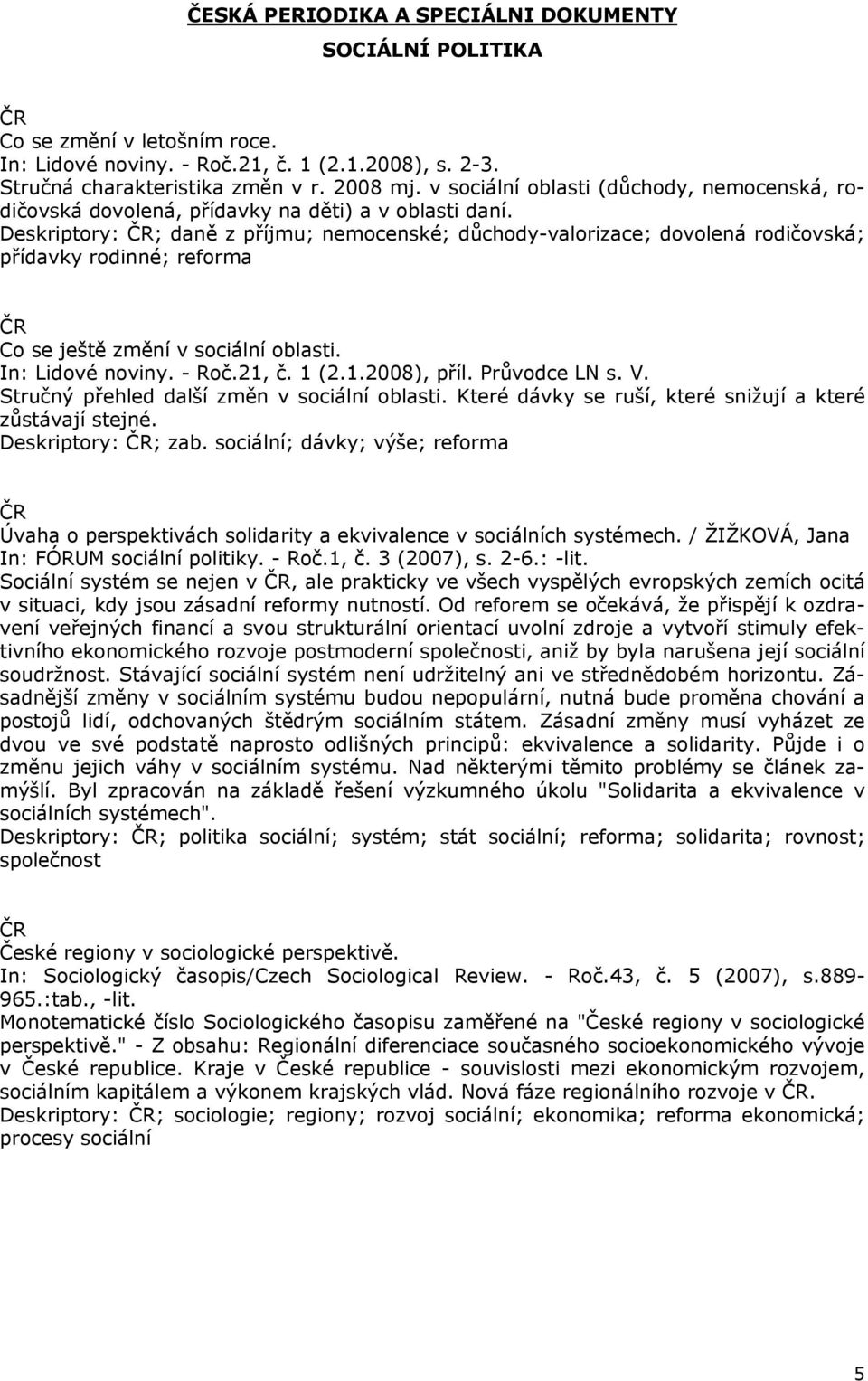 Deskriptory: ; daně z příjmu; nemocenské; důchody-valorizace; dovolená rodičovská; přídavky rodinné; reforma Co se ještě změní v sociální oblasti. In: Lidové noviny. - Roč.21, č. 1 (2.1.2008), příl.