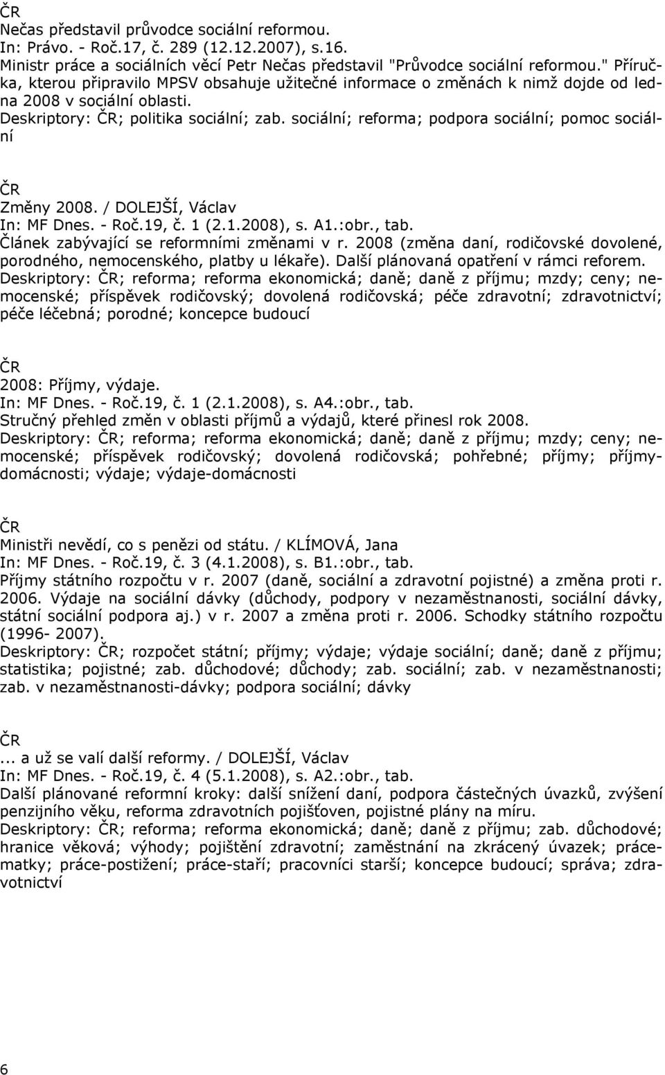 sociální; reforma; podpora sociální; pomoc sociální Změny 2008. / DOLEJŠÍ, Václav In: MF Dnes. - Roč.19, č. 1 (2.1.2008), s. A1.:obr., tab. Článek zabývající se reformními změnami v r.