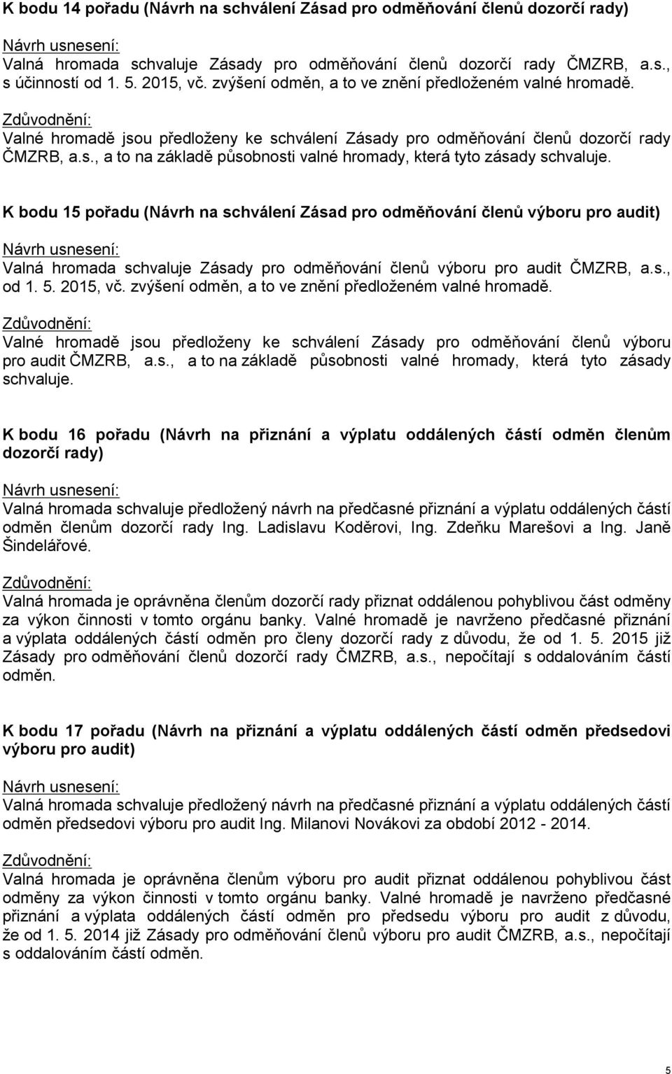 K bodu 15 pořadu (Návrh na schválení Zásad pro odměňování členů výboru pro audit) Valná hromada schvaluje Zásady pro odměňování členů výboru pro audit ČMZRB, a.s., od 1. 5. 2015, vč.