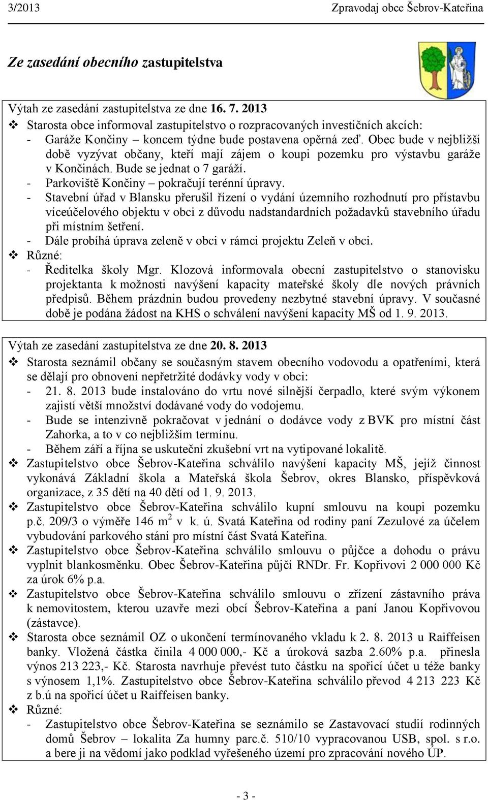 Obec bude v nejbližší době vyzývat občany, kteří mají zájem o koupi pozemku pro výstavbu garáže v Končinách. Bude se jednat o 7 garáží. - Parkoviště Končiny pokračují terénní úpravy.