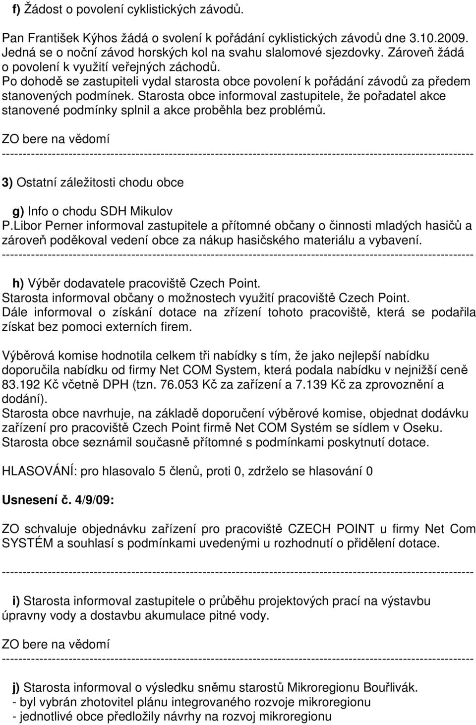 Starosta obce informoval zastupitele, že pořadatel akce stanovené podmínky splnil a akce proběhla bez problémů. 3) Ostatní záležitosti chodu obce g) Info o chodu SDH Mikulov P.