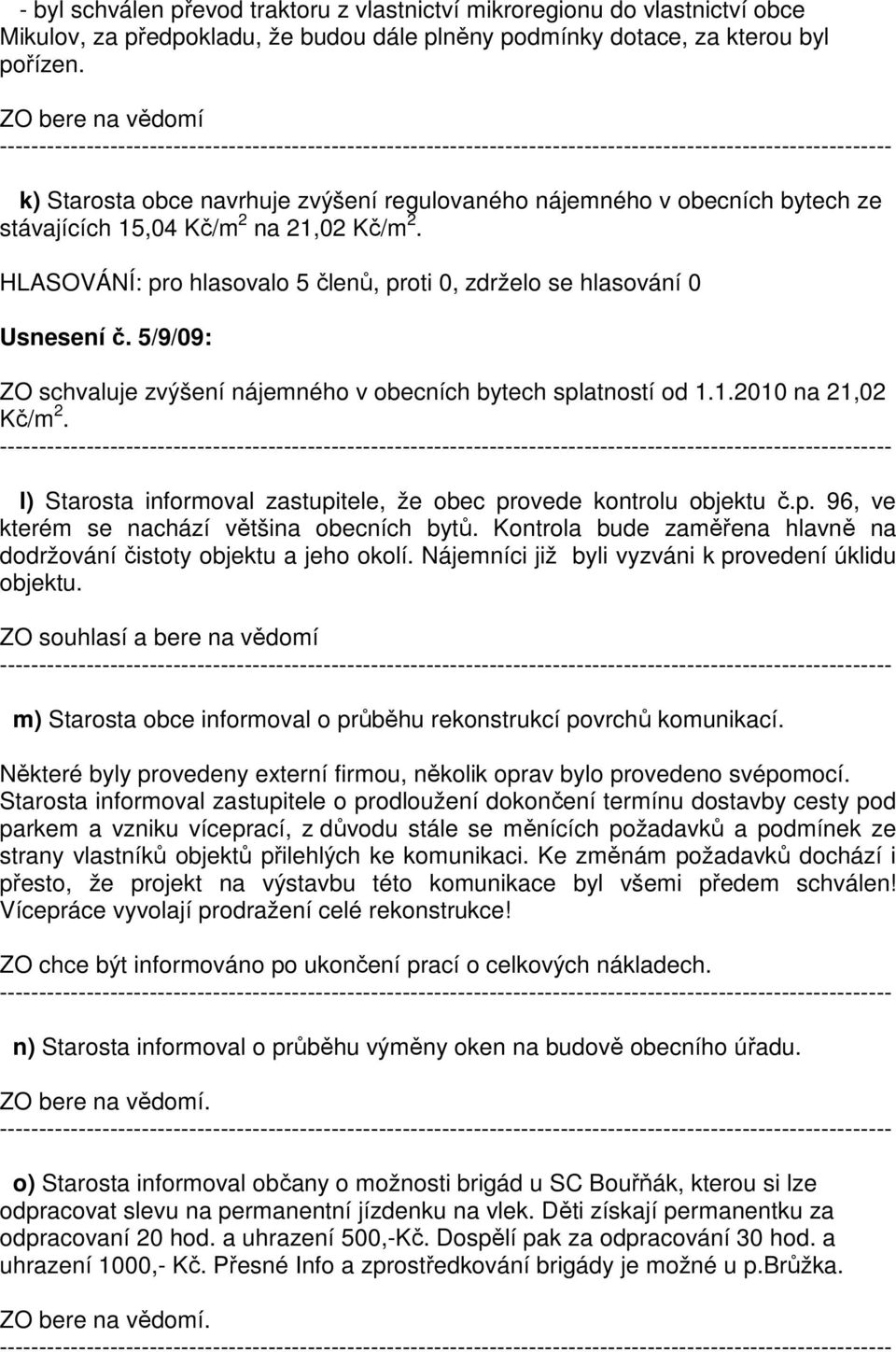 5/9/09: ZO schvaluje zvýšení nájemného v obecních bytech splatností od 1.1.2010 na 21,02 Kč/m 2. l) Starosta informoval zastupitele, že obec provede kontrolu objektu č.p. 96, ve kterém se nachází většina obecních bytů.