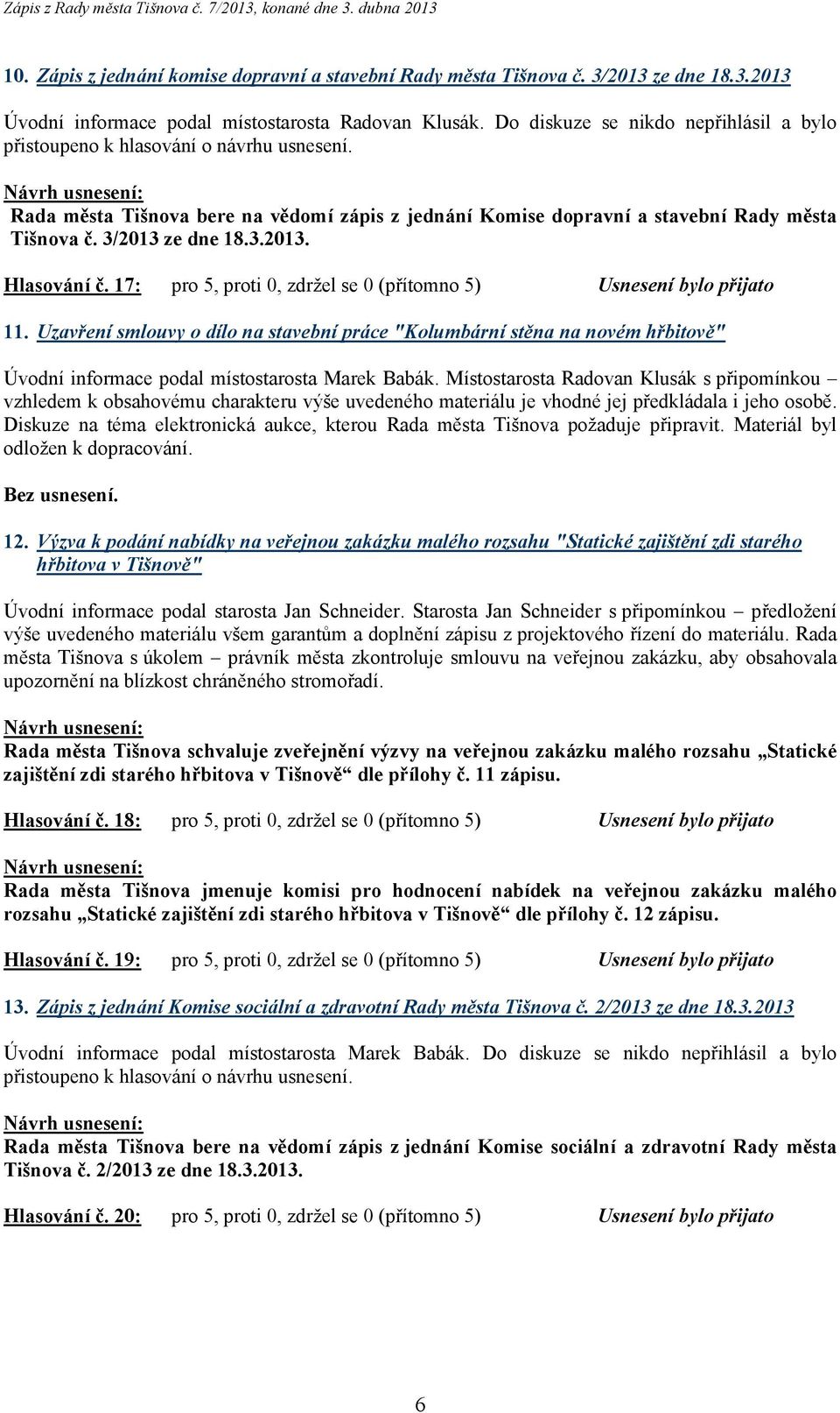 17: pro 5, proti 0, zdržel se 0 (přítomno 5) Usnesení bylo přijato 11. Uzavření smlouvy o dílo na stavební práce "Kolumbární stěna na novém hřbitově" Úvodní informace podal místostarosta Marek Babák.