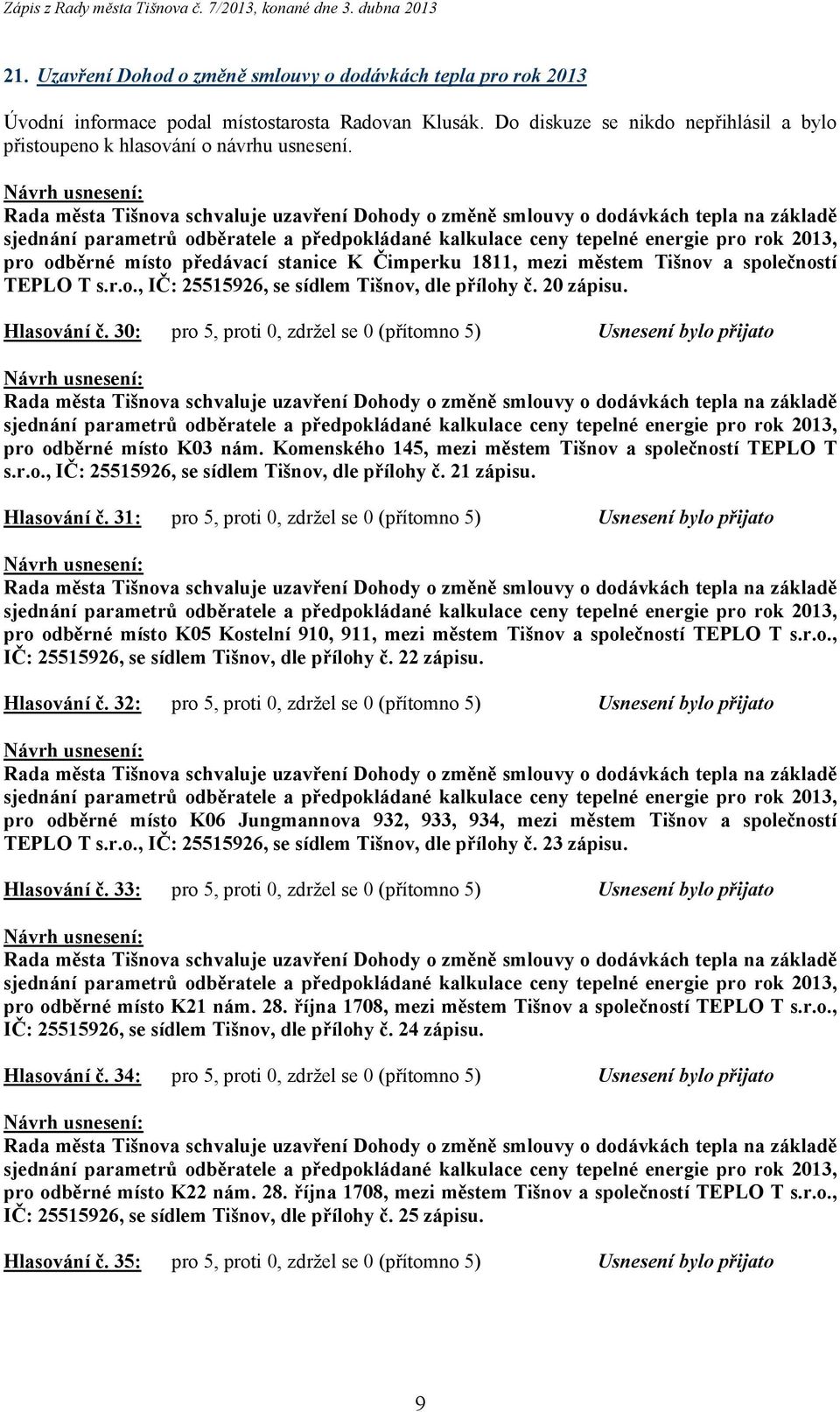 Hlasování č. 30: pro 5, proti 0, zdržel se 0 (přítomno 5) Usnesení bylo přijato pro odběrné místo K03 nám. Komenského 145, mezi městem Tišnov a společností TEPLO T s.r.o., IČ: 25515926, se sídlem Tišnov, dle přílohy č.