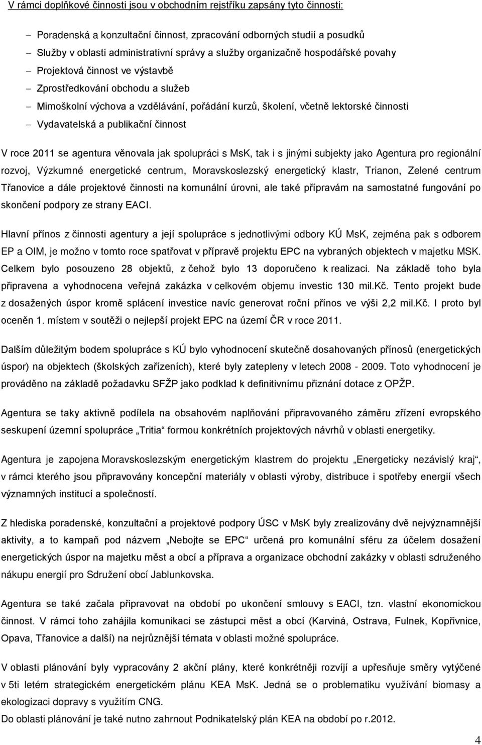 publikační činnost V roce 2011 se agentura věnovala jak spolupráci s MsK, tak i s jinými subjekty jako Agentura pro regionální rozvoj, Výzkumné energetické centrum, Moravskoslezský energetický