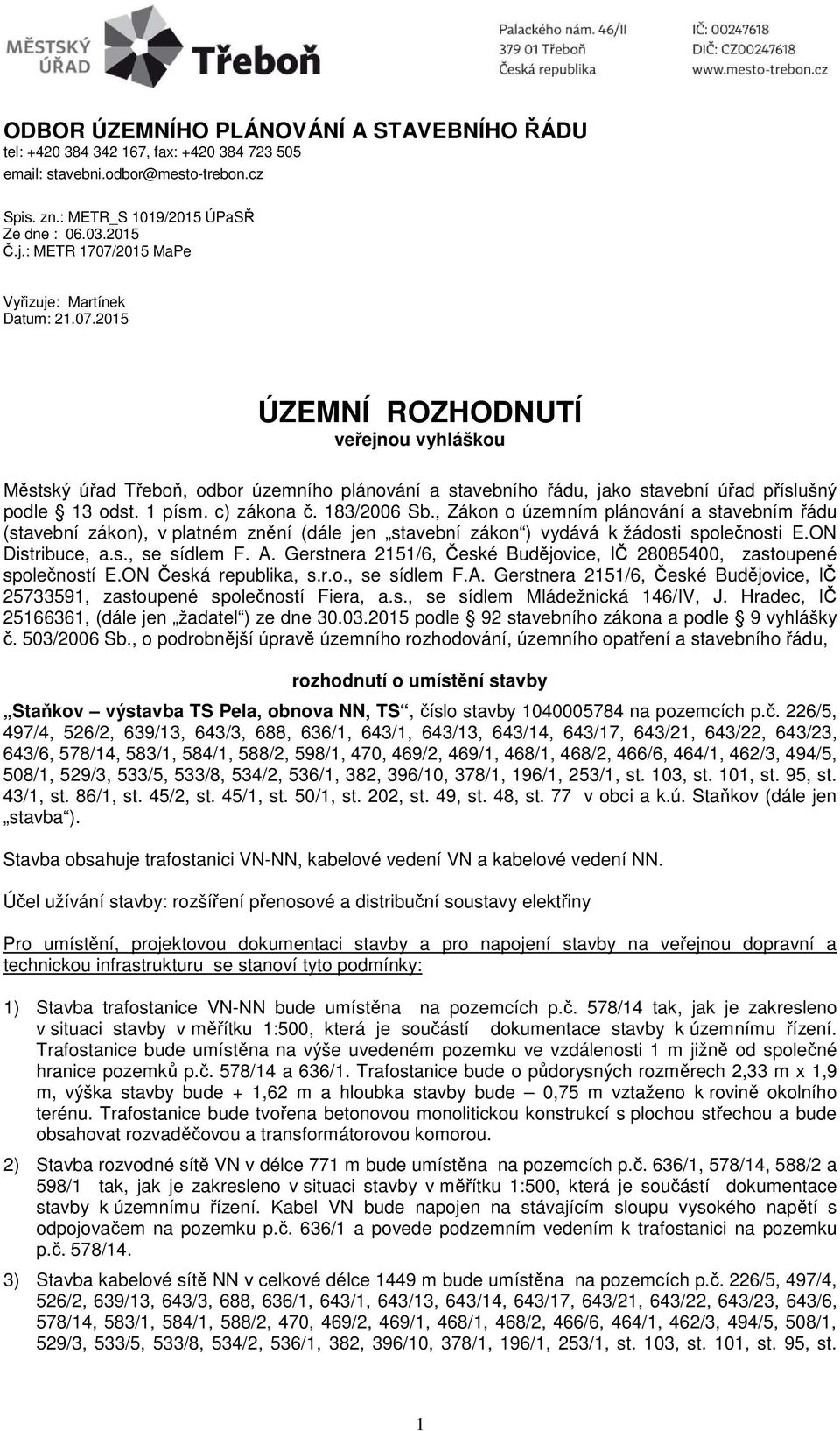 1 písm. c) zákona č. 183/2006 Sb., Zákon o územním plánování a stavebním řádu (stavební zákon), v platném znění (dále jen stavební zákon ) vydává k žádosti společnosti E.ON Distribuce, a.s., se sídlem F.